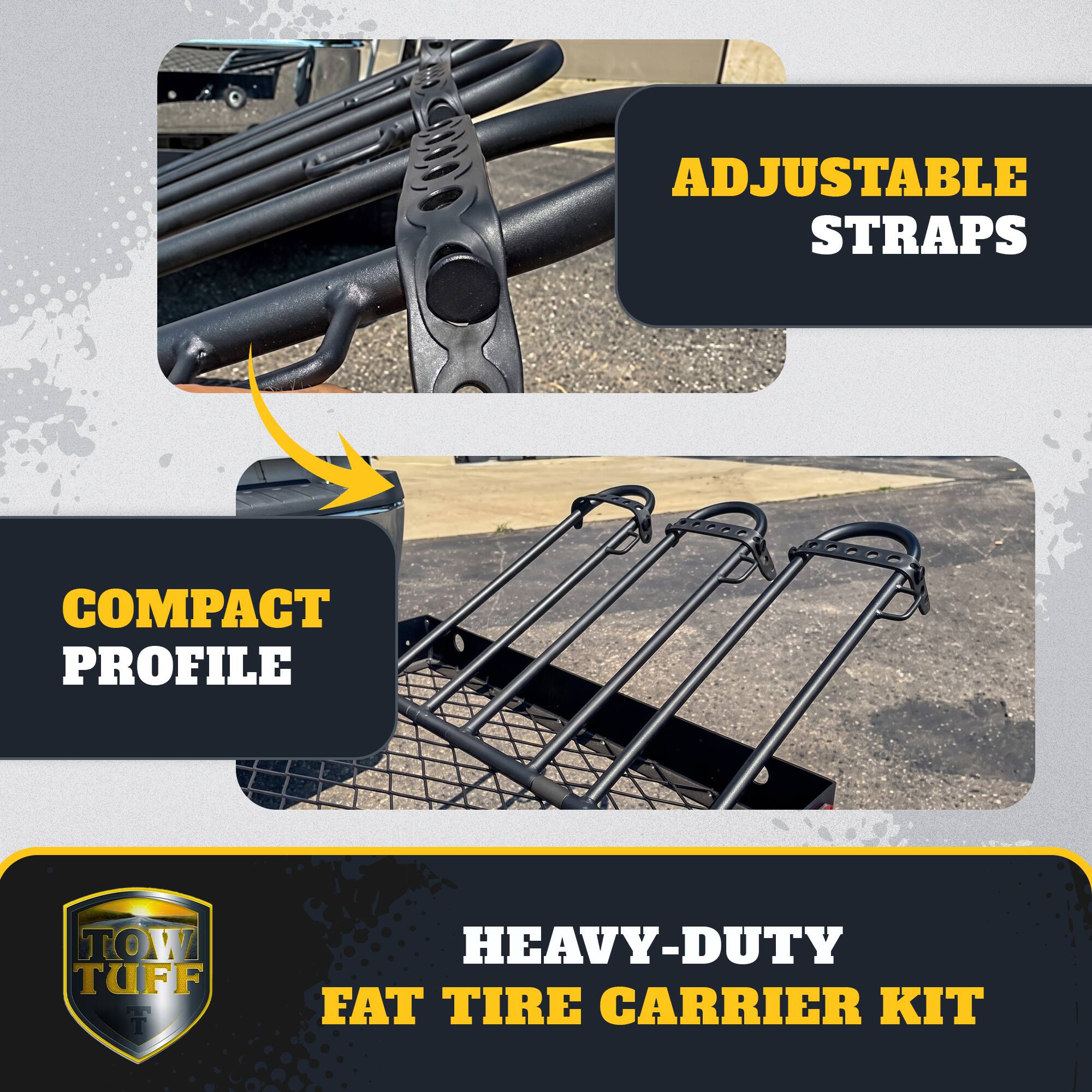 ADJUSTABLE STRAPS  
COMPACT PROFILE  
TOW TUFF  
HEAVY-DUTY FAT TIRE CARRIER KIT