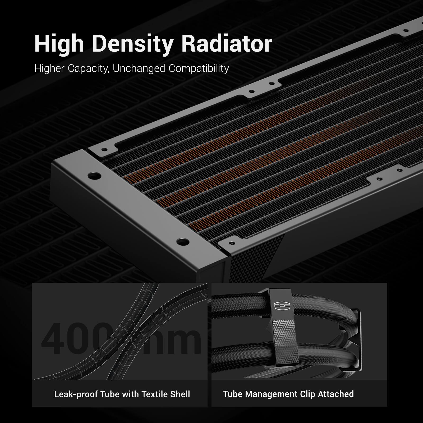 High Density Radiator  
Higher Capacity, Unchanged Compatibility

400 nm  
Leak-proof Tube with Textile Shell  
Tube Management Clip Attached