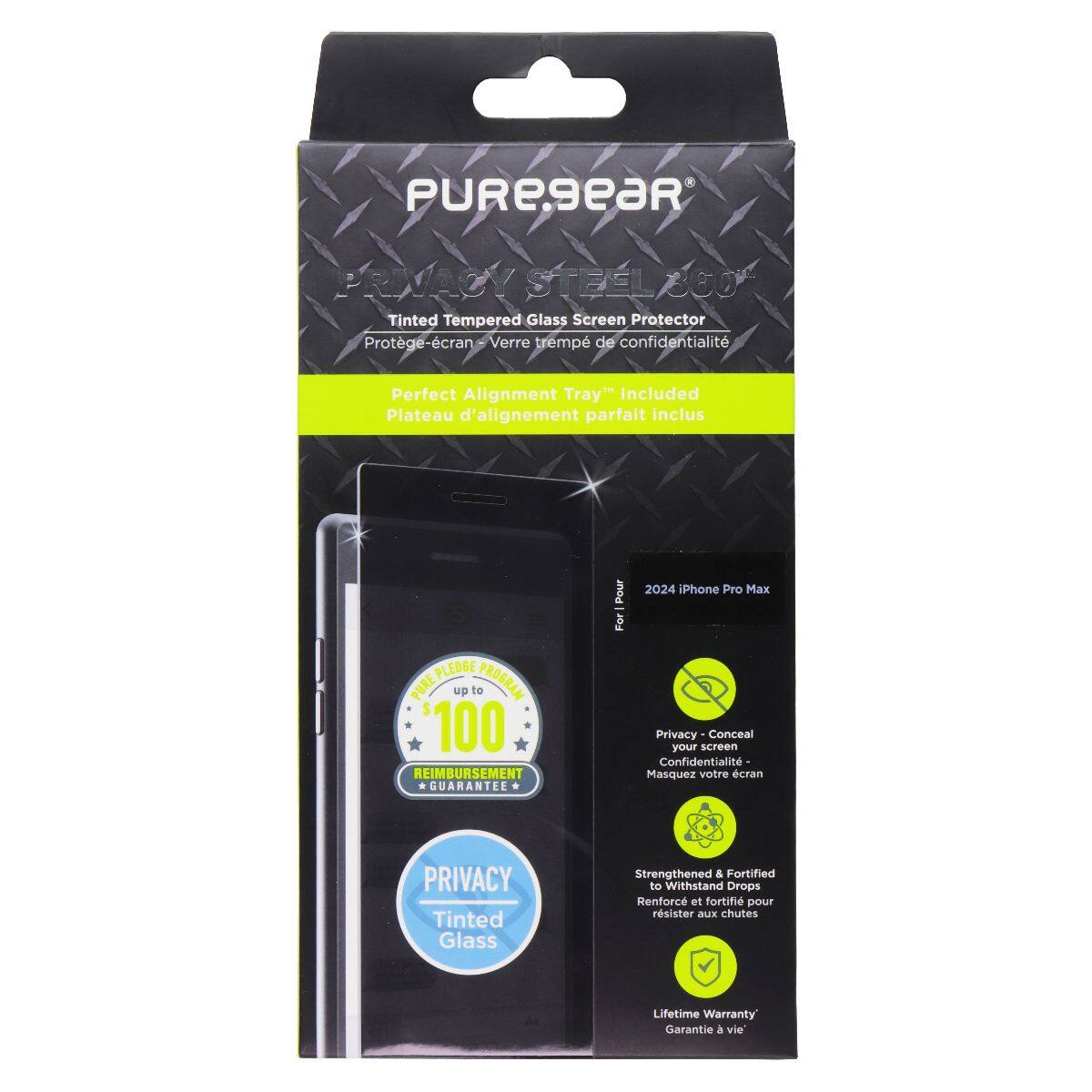 PUREGEAR PRIVACY STEEL 300 Tinted Tempered Glass Screen Protector  
Protège-écran - Verre trempé de confidentialité  
Perfect Alignment Tray Included  
Plateau d'alignement parfait inclus  

PLEDGE PURE up to $100 REIMBURSEMENT GUARANTEE  
Pour 2024 iPhone Pro Max  

Privacy - Conceal your screen  
Confidentialité - Masquez votre écran  

Privacy Tinted Glass  
Strengthened & Fortified to Withstand Drops  
Renforcé et fortifié pour résister aux chutes  

Lifetime Warranty  
Garantie à vie