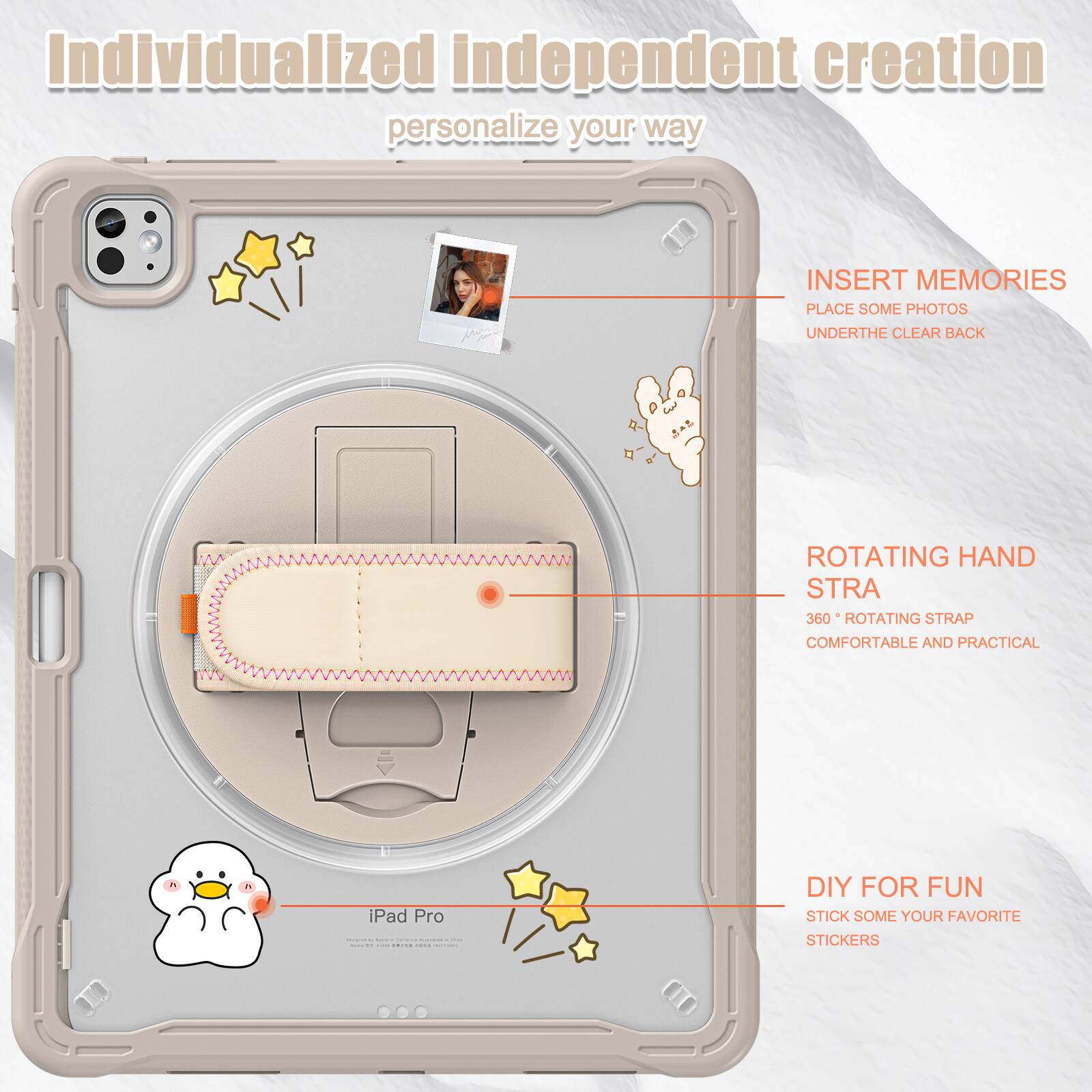 Individualized independent creation personalize your way

INSERT MEMORIES
PLACE SOME PHOTOS
UNDERTHE CLEAR BACK

ROTATING HAND STRAP
360° ROTATING STRAP
COMFORTABLE AND PRACTICAL

DIY FOR FUN
STICK SOME YOUR FAVORITE STICKERS