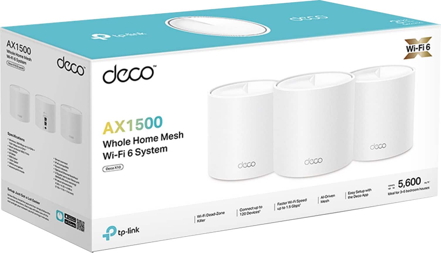 AX1500 Whole Home Mesh Wi-Fi 6 System
Deco X10
Wi-Fi 6
Wi-Fi Dead-Zone Killer
Connect up to 120 Devices
Faster Wi-Fi Speed up to 1.5 Gbps
AI-Driven Mesh
Easy Setup with the Deco App
Ideal for 3-5 bedroom houses
5,600 sq ft