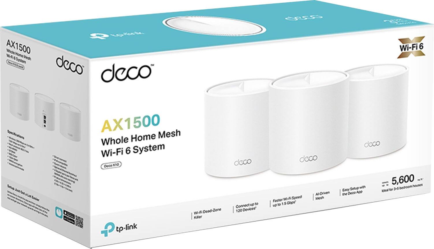 AX1500 Whole Home Mesh Wi-Fi 6 System  
Deco X10  
Wi-Fi 6  
Wi-Fi Dead-Zone Killer  
Connect up to 120 Devices  
Faster Wi-Fi Speed up to 1.5 Gbps  
AI-Driven Mesh  
Easy Setup with the Deco App  
Ideal for 3-5 bedroom houses  
5,600 sq ft