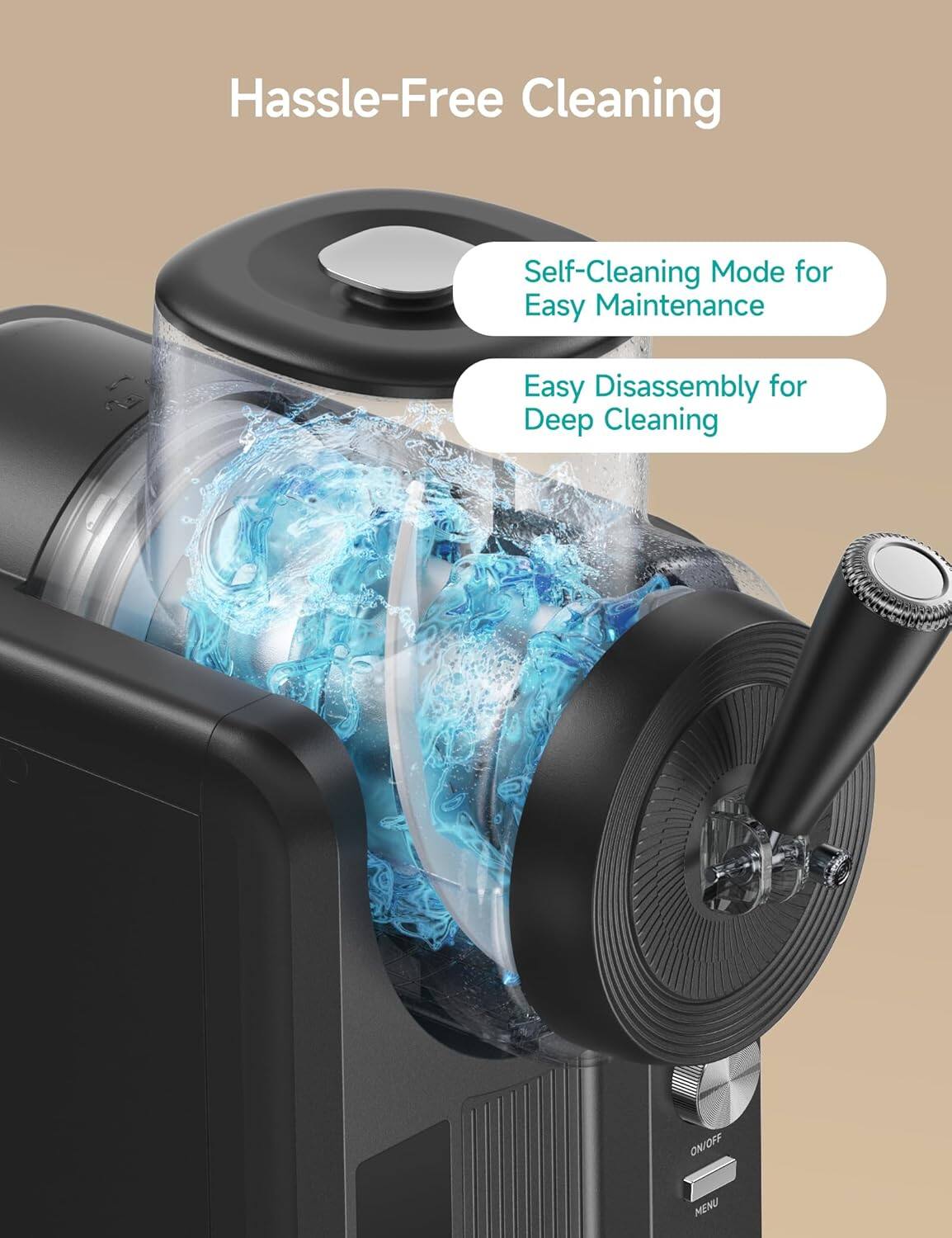 Hassle-Free Cleaning

- Self-Cleaning Mode for Easy Maintenance
- Easy Disassembly for Deep Cleaning

ON/OFF MENU