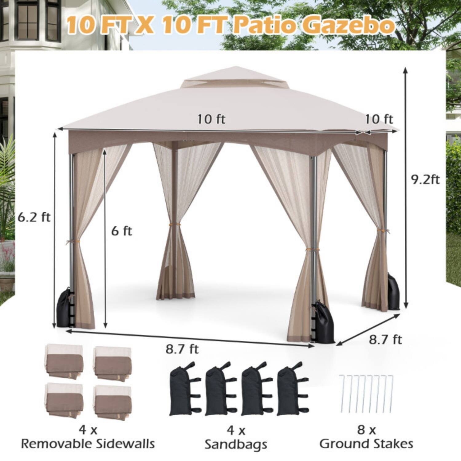 10 FT X 10 FT Patio Gazebo

- 10 ft (width)
- 10 ft (length)
- 9.2 ft (height)
- 6.2 ft (side height)
- 6 ft (side height)
- 8.7 ft (side height)
- 8.7 ft (side height)

4 x Removable Sidewalls  
4 x Sandbags  
8 x Ground Stakes