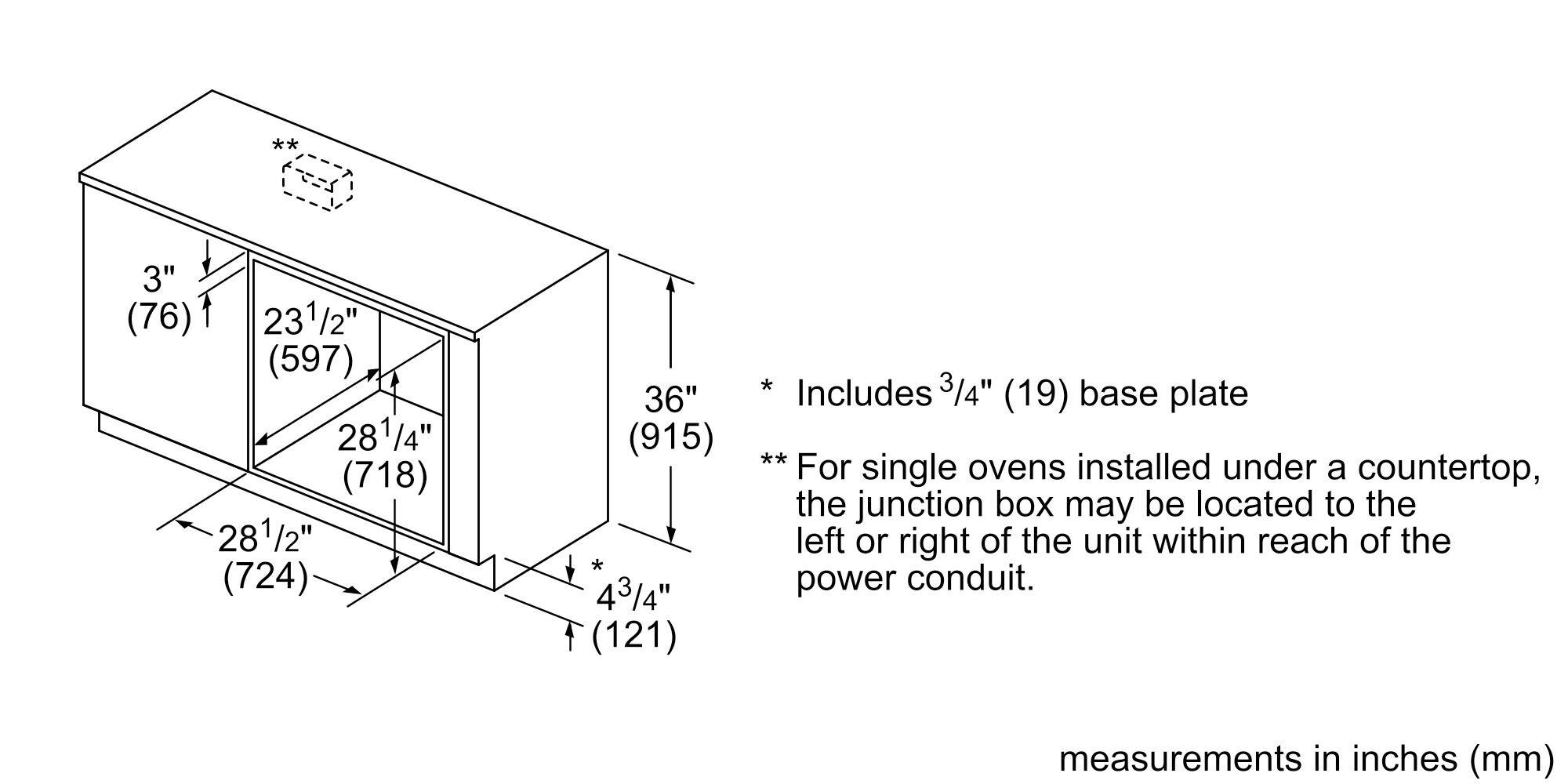 - 3" (76)
- 23 1/2" (597)
- 28 1/4" (718)
- 28 1/2" (724)
- 36" (915)
- 4 3/4" (121)

Includes 3/4" (19) base plate

For single ovens installed under a countertop, the junction box may be located to the left or right of the unit within reach of the power conduit.

Measurements in inches (mm)