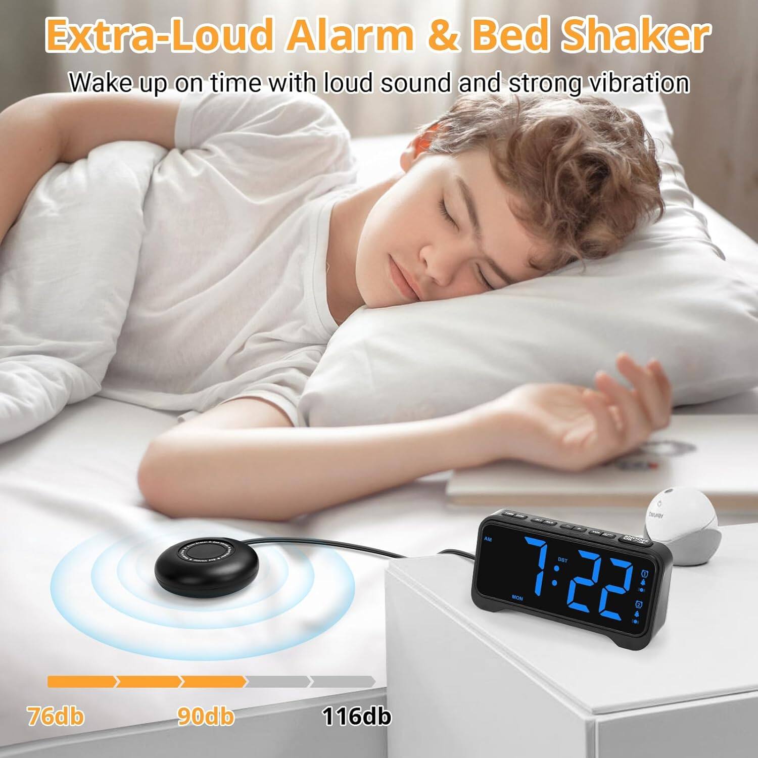 Extra-Loud Alarm & Bed Shaker  
Wake up on time with loud sound and strong vibration  

7:22 AM  

76db 90db 116db