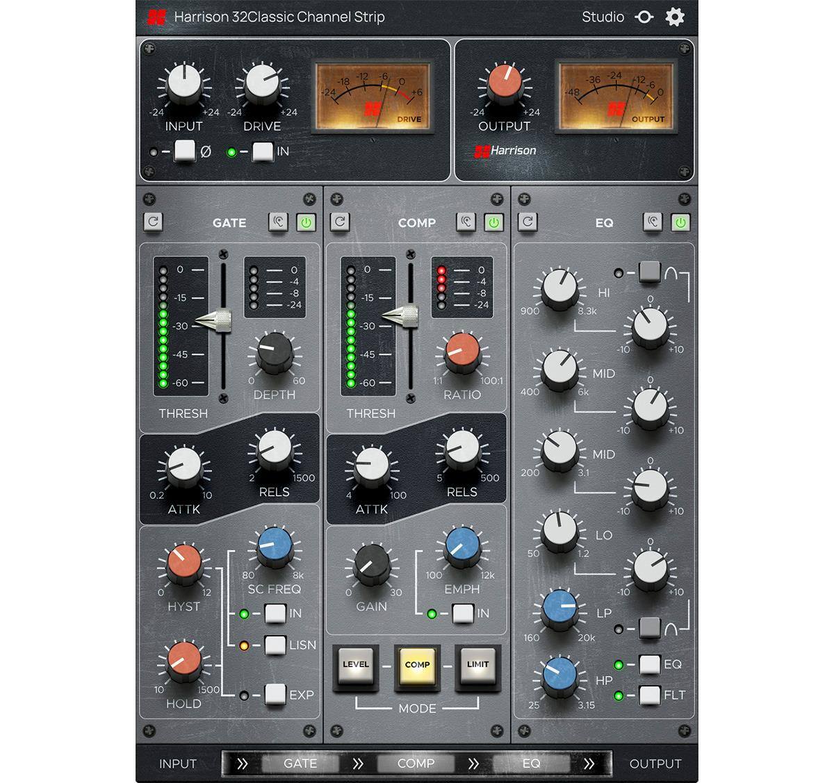 Harrison 32Classic Channel Strip

INPUT DRIVE
-24 +24 -24 +24

OUTPUT
48 24 36 12 -6 O 1

GATE COMP EQ

-15 -30 O -4 -8 -24 D -15 -30 a 4 -8 24 900 HI 8.3k o -45 -45 -10 +10 -60 THRESH C 60 DEPTH -60 THRESH 1:1 100:1 RATIO 400 MID 6k -10 O +10 0.2 O ATTK 2 500 RELS 4 100 ATTK 5 500 RELS 200 MID 3.1 10 O +10 50 LO 12 o O 12 HYST BO Sik SC FREQ IN O 30 GAIN 100 12k EMPH IN 10 LP +10 TO 1500 HOLD LISN EXP LEVEL COMP MODE LIMIT 160 25