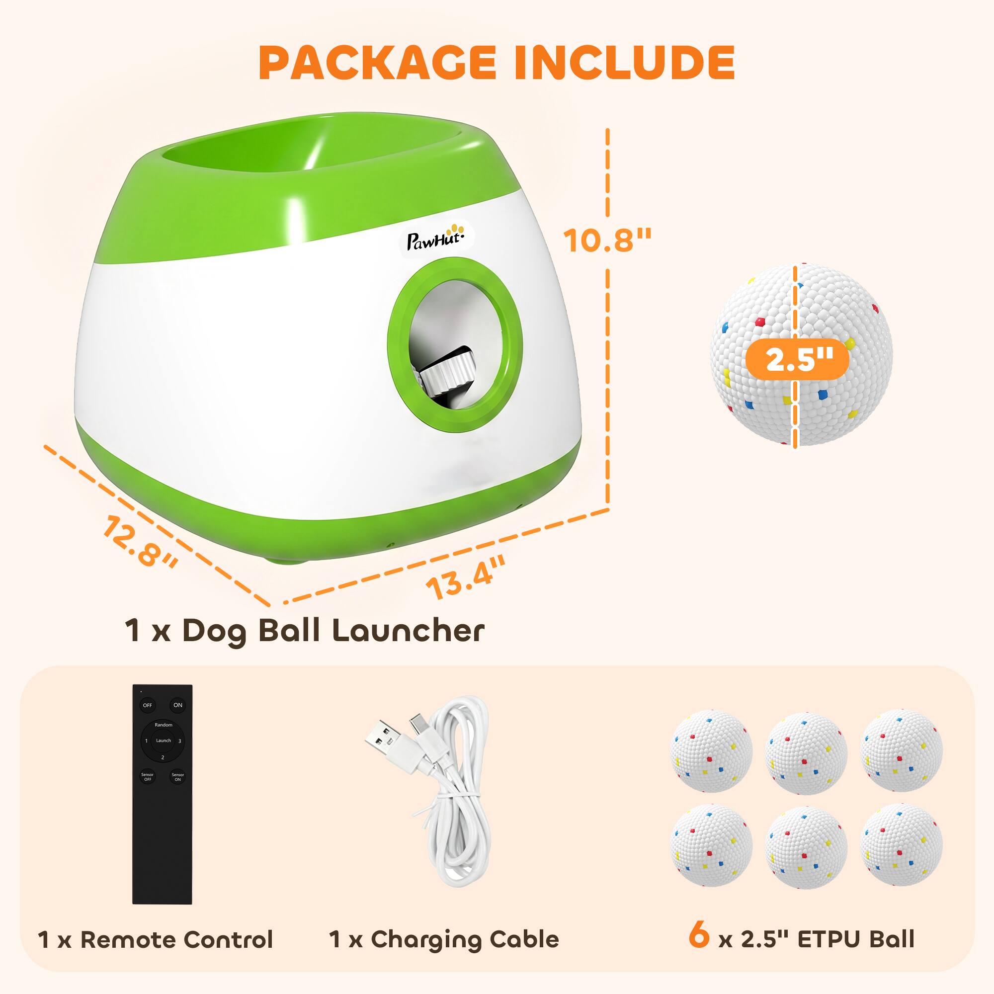 PACKAGE INCLUDE

1 x Dog Ball Launcher

1 x Remote Control

1 x Charging Cable

6 x 2.5" ETPU Ball