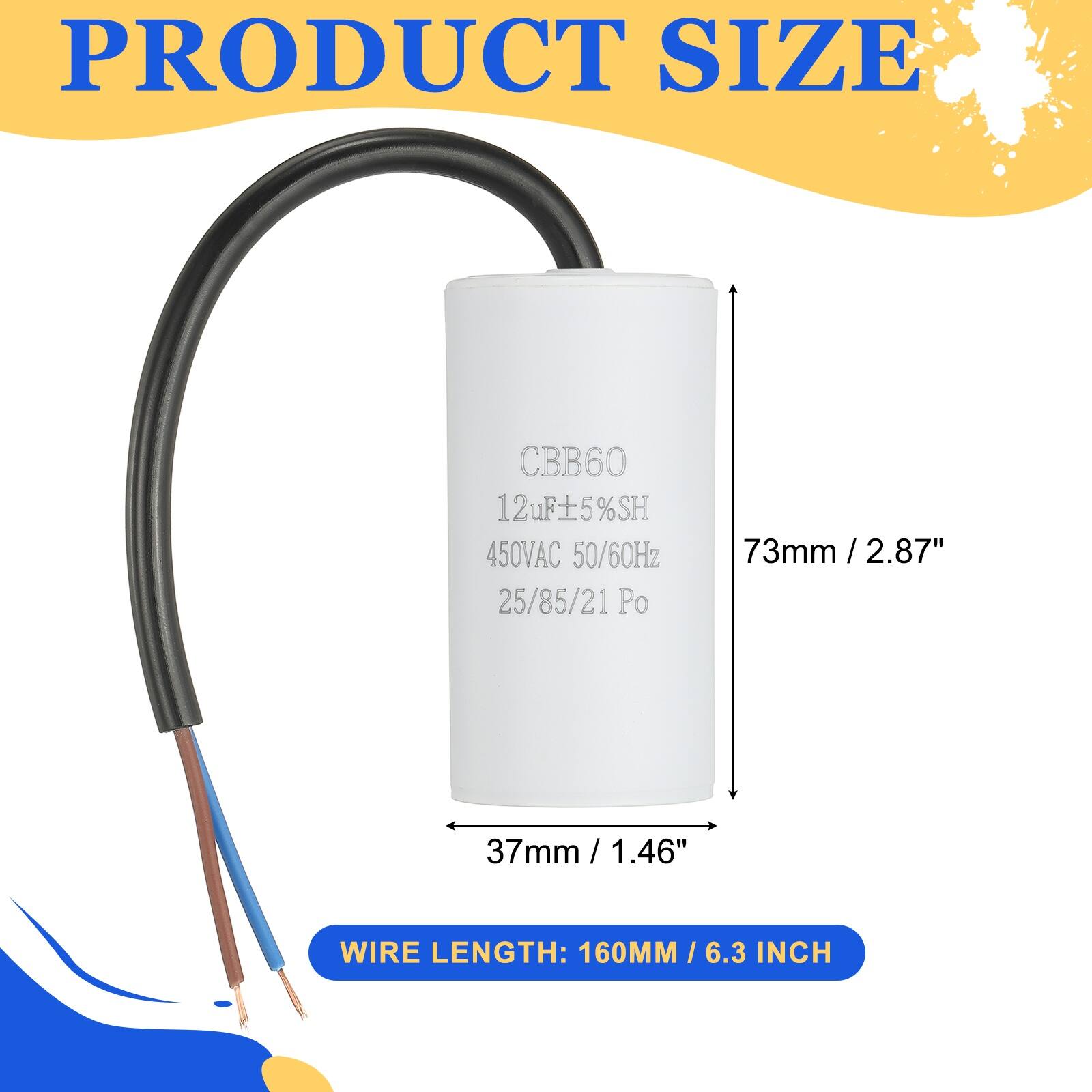 PRODUCT SIZE

CBB60  
12µF ±5% SH  
450VAC 50/60Hz  
25/85/21 Po  

73mm / 2.87"  
37mm / 1.46"  

WIRE LENGTH: 160MM / 6.3 INCH