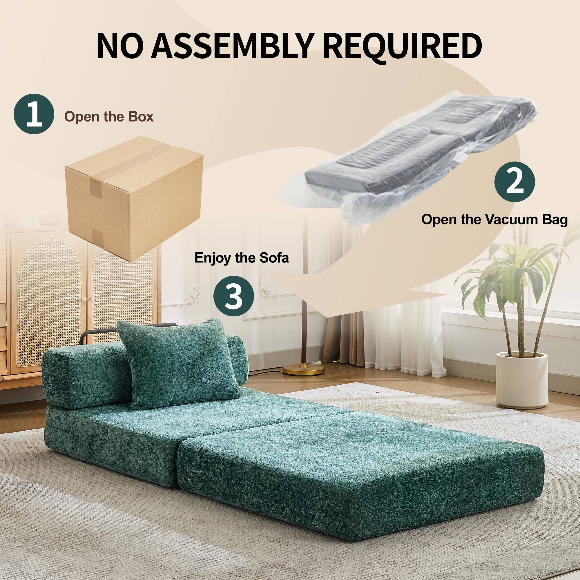 NO ASSEMBLY REQUIRED

1. Open the Box
2. Open the Vacuum Bag
3. Enjoy the Sofa