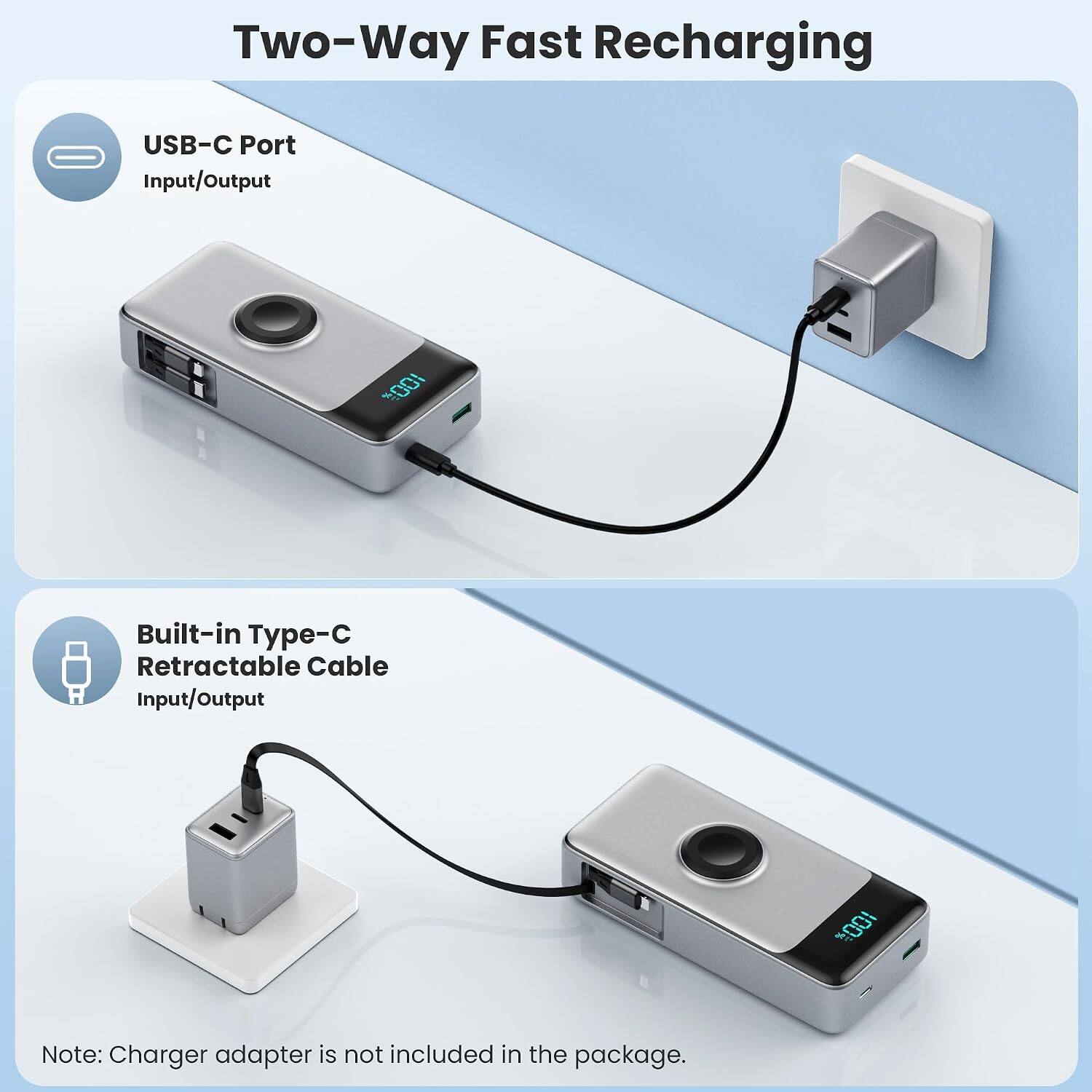 Two-Way Fast Recharging

USB-C Port Input/Output

Built-in Type-C Retractable Cable Input/Output

Note: Charger adapter is not included in the package.