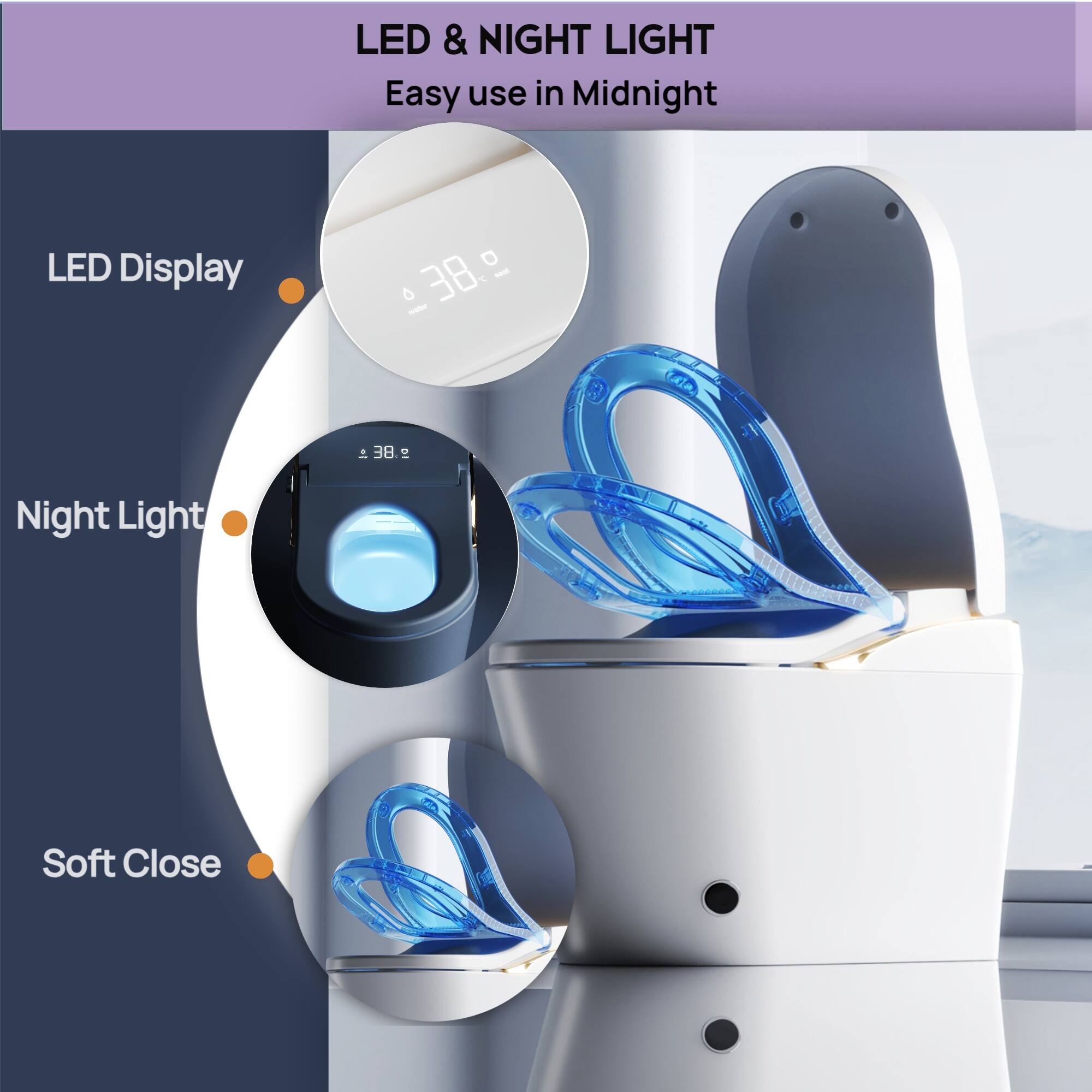 LED & NIGHT LIGHT  
Easy use in Midnight  

LED Display  
Night Light  
Soft Close