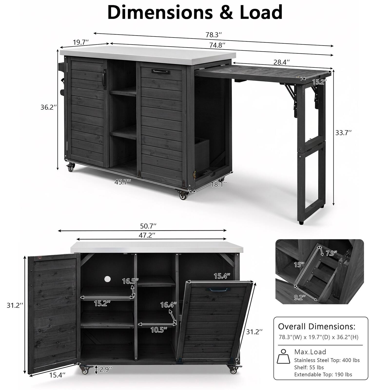 Dimensions & Load

19.7" 78.3" 74.8" 28.4" 15.2 36.2" 33.7" 45.70 18.1" 50.7" 47.2" 16.5 15.46" 15T 79" 31.2" 15.2" 164 9.2" 10.5" 31.2"

Overall Dimensions: 78.3"(W) x 19.7"(D) x 36.2"(H)

Max. Load:
- Stainless Steel Top: 400 lbs
- Shelf: 55 lbs
- Extendable Top: 190 lbs