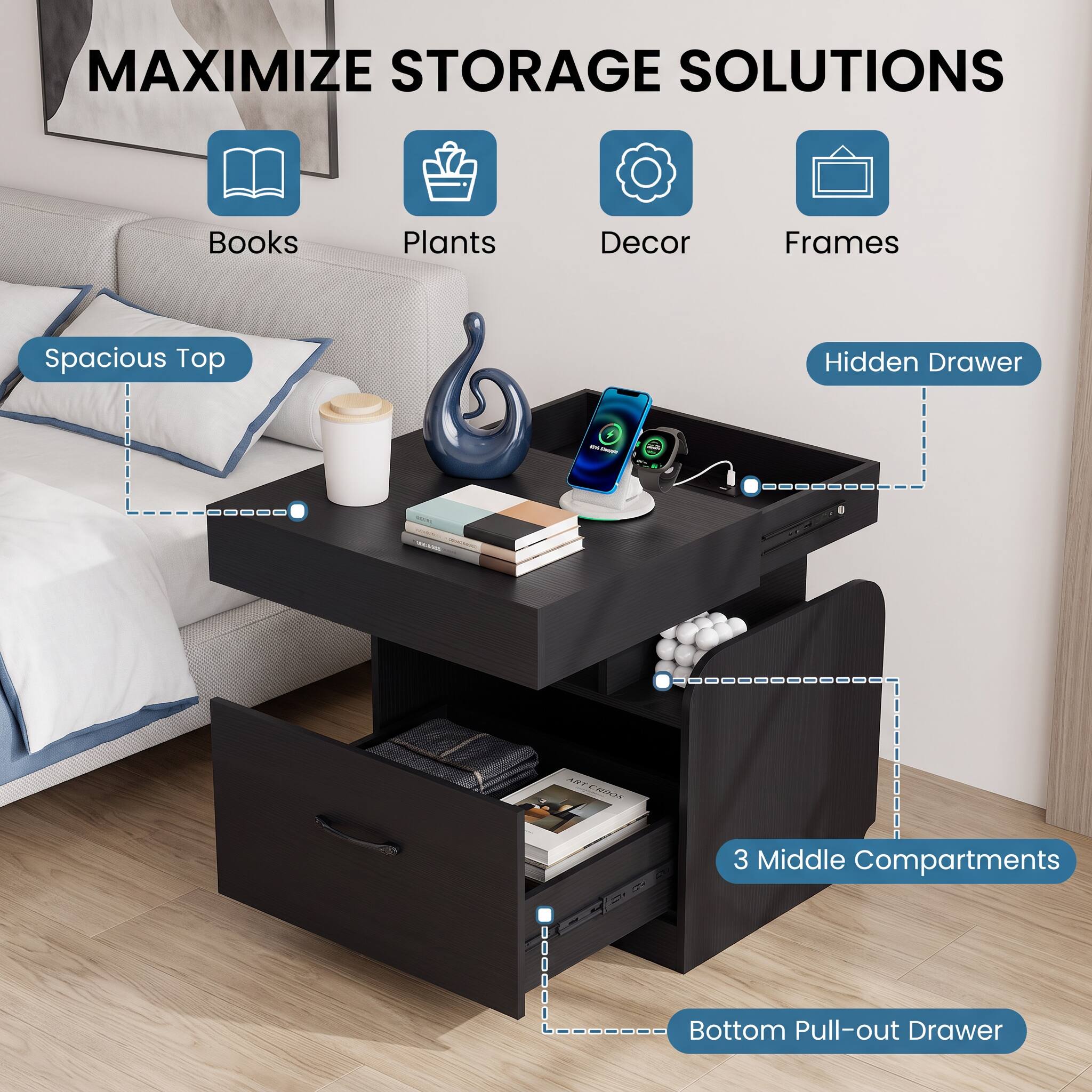 MAXIMIZE STORAGE SOLUTIONS

- Books
- Plants
- Decor
- Frames

Spacious Top
Hidden Drawer

3 Middle Compartments
Bottom Pull-out Drawer