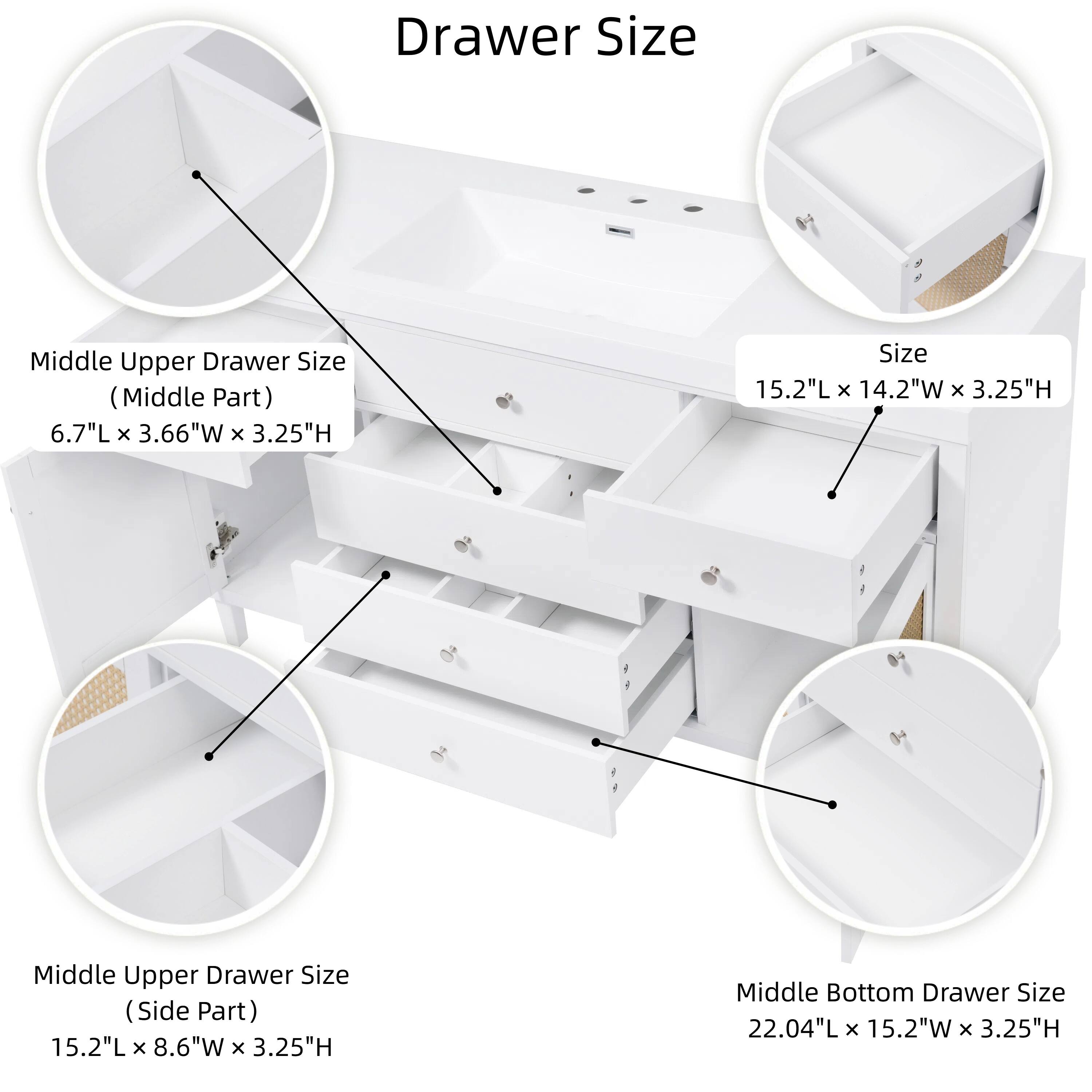 Drawer Size

- Middle Upper Drawer Size (Middle Part)
  - 6.7"L x 3.66"W x 3.25"H

- Middle Upper Drawer Size (Side Part)
  - 15.2"L x 8.6"W x 3.25"H

- Middle Bottom Drawer Size
  - 22.04"L x 15.2"W x 3.25"H

- Size
  - 15.2"L x 14.2"W x 3.25"H