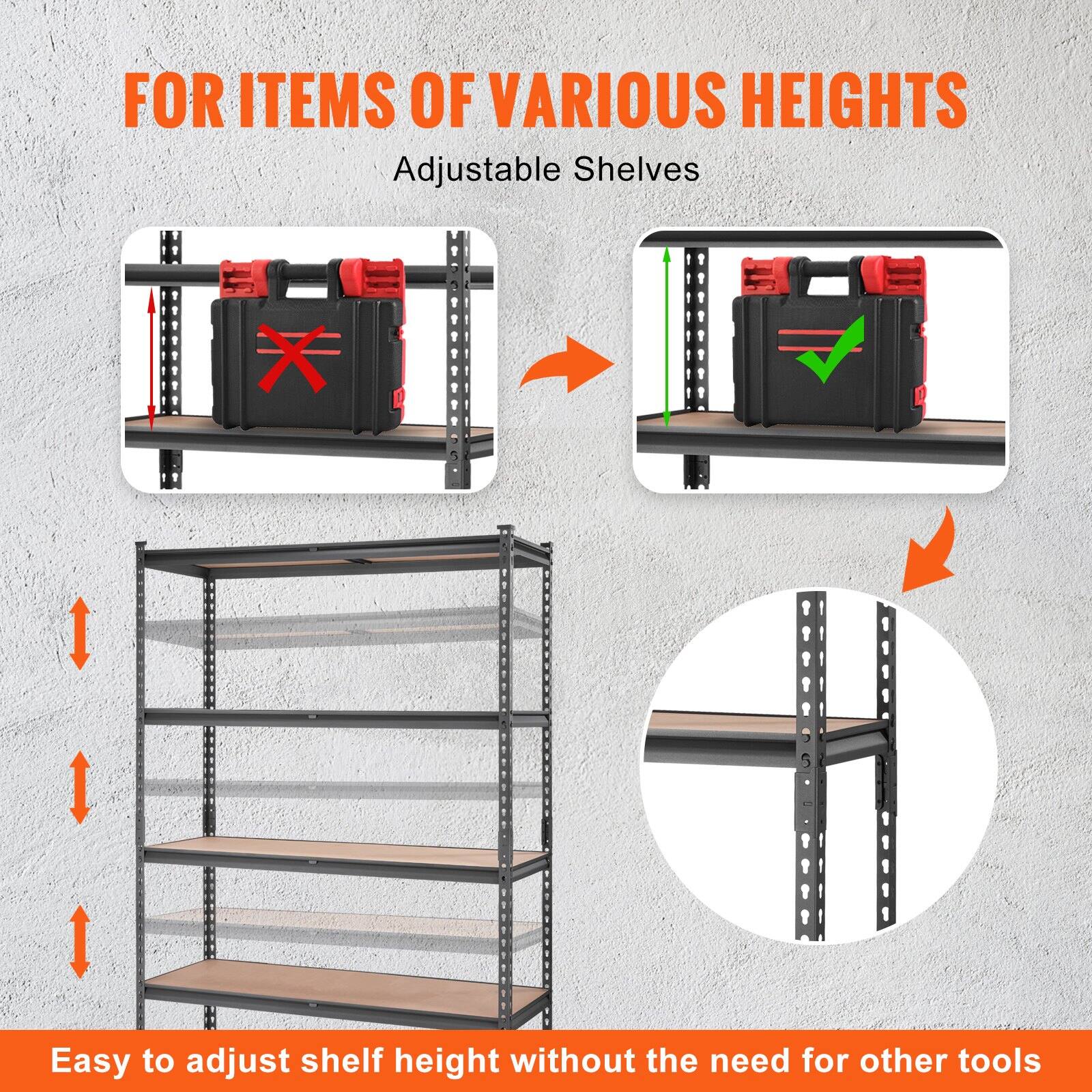 FOR ITEMS OF VARIOUS HEIGHTS  
Adjustable Shelves  

Easy to adjust shelf height without the need for other tools