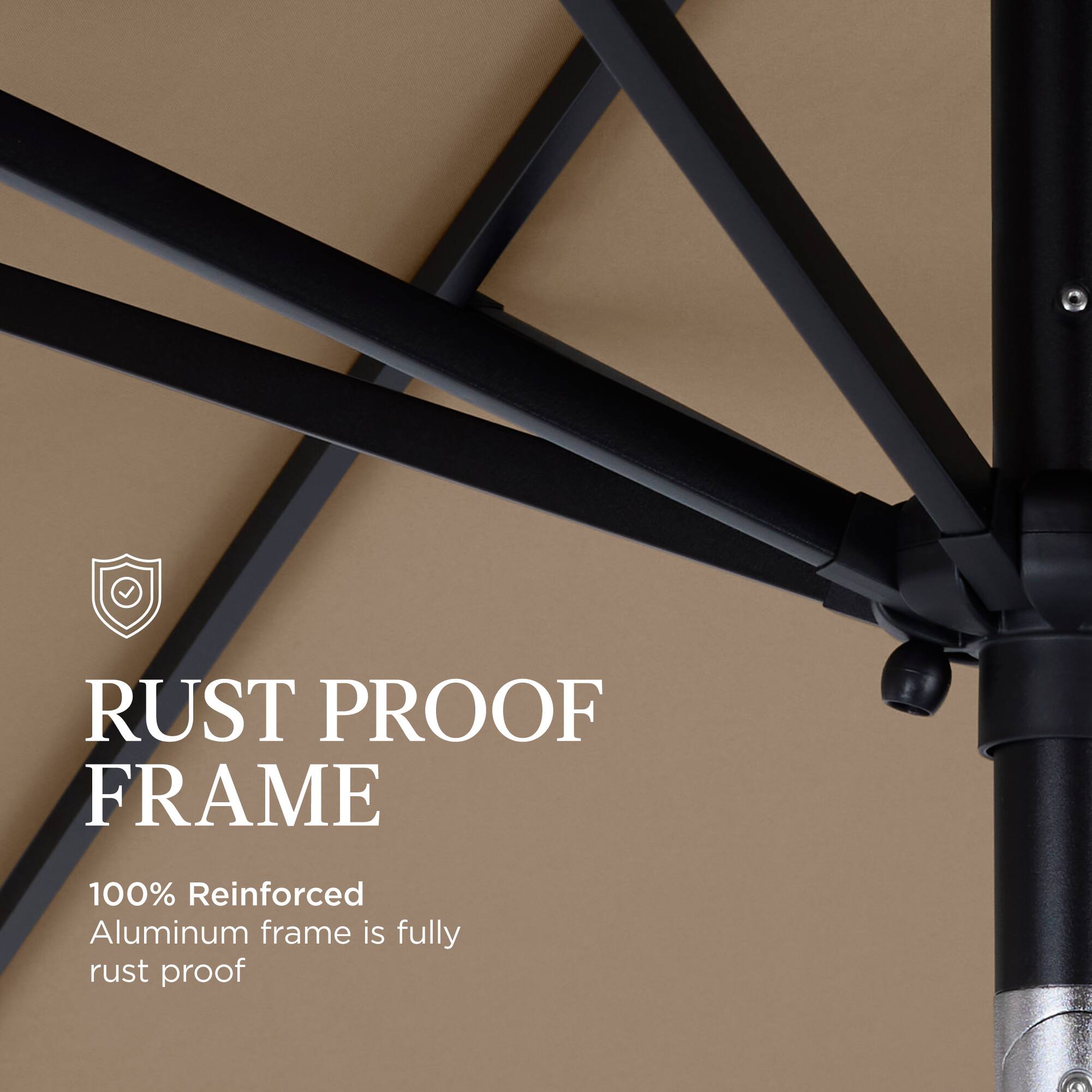 RUST PROOF FRAME  
100% Reinforced Aluminum frame is fully rust proof