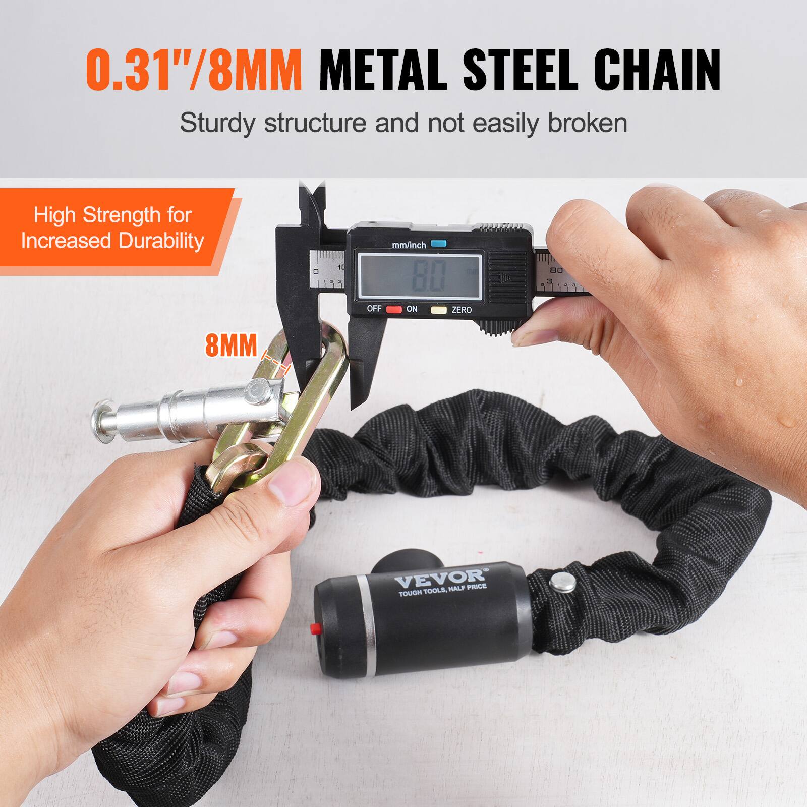 0.31"/8MM METAL STEEL CHAIN  
Sturdy structure and not easily broken  

High Strength for Increased Durability  

8MM  

VEVOR  
TOUGH TOOLS. HALF PRICE.