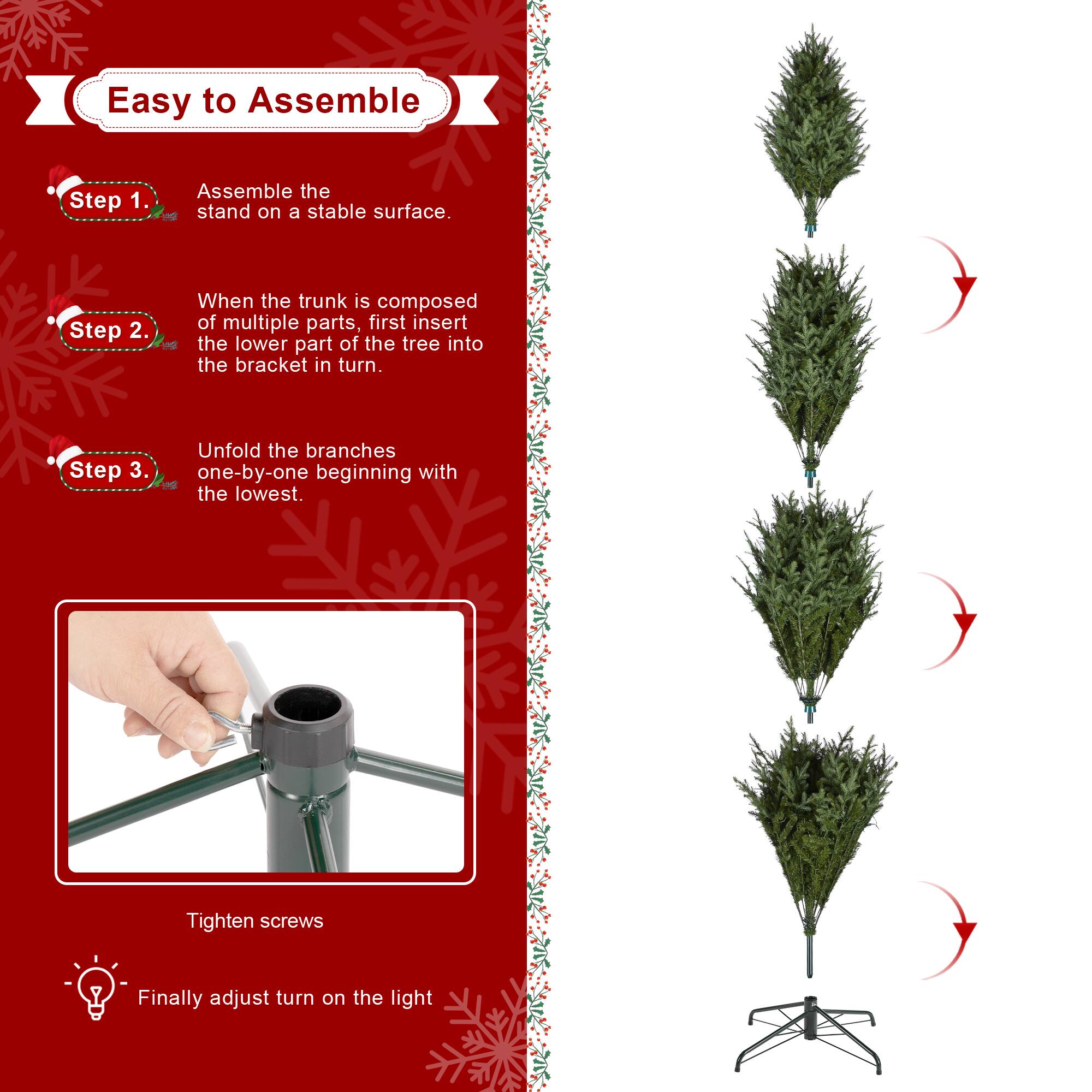 Easy to Assemble

Step 1.  
Assemble the stand on a stable surface.

Step 2.  
When the trunk is composed of multiple parts, first insert the lower part of the tree into the bracket in turn.

Step 3.  
Unfold the branches one-by-one beginning with the lowest.

Tighten screws

Finally adjust turn on the light