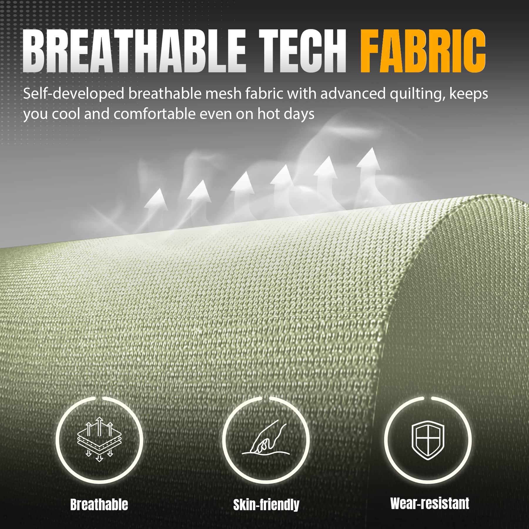 BREATHABLE TECH FABRIC Self-developed breathable mesh fabric with advanced quilting, keeps you cool and comfortable even on hot days. Breathable, Skin-friendly, Wear-resistant.