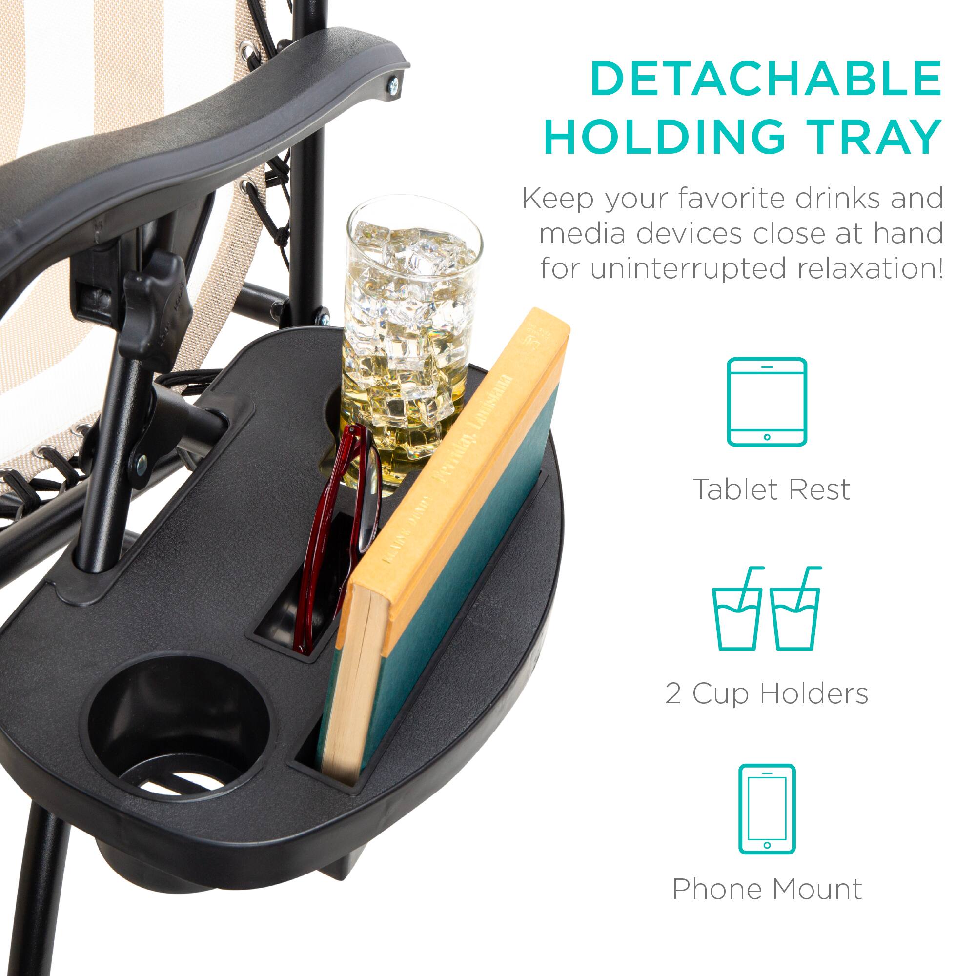 DETACHABLE HOLDING TRAY

Keep your favorite drinks and media devices close at hand for uninterrupted relaxation!

- Tablet Rest
- 2 Cup Holders
- Phone Mount