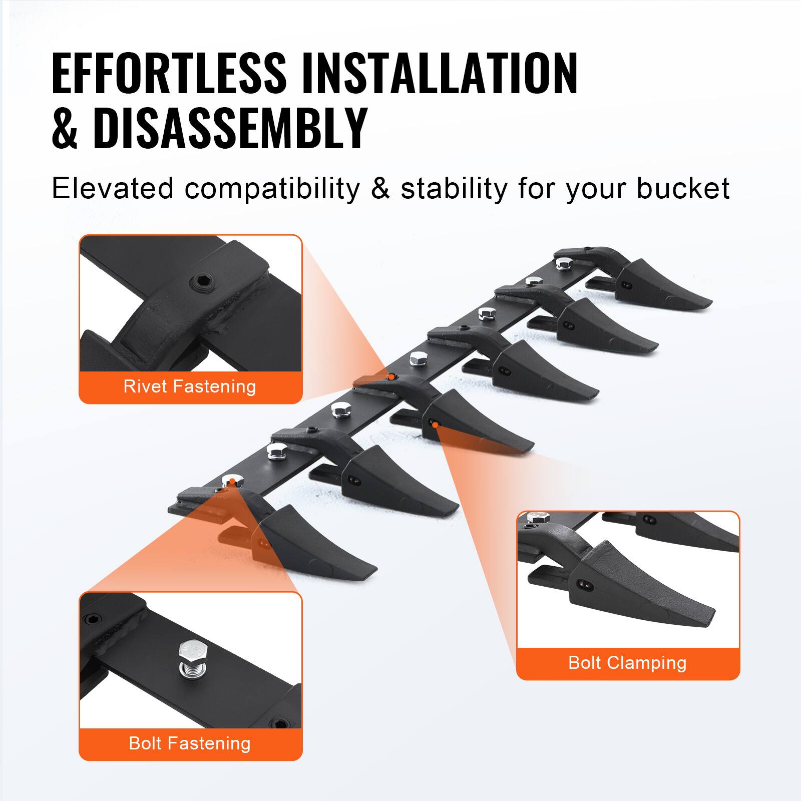 EFFORTLESS INSTALLATION & DISASSEMBLY  
Elevated compatibility & stability for your bucket  

- Rivet Fastening  
- Bolt Fastening  
- Bolt Clamping
