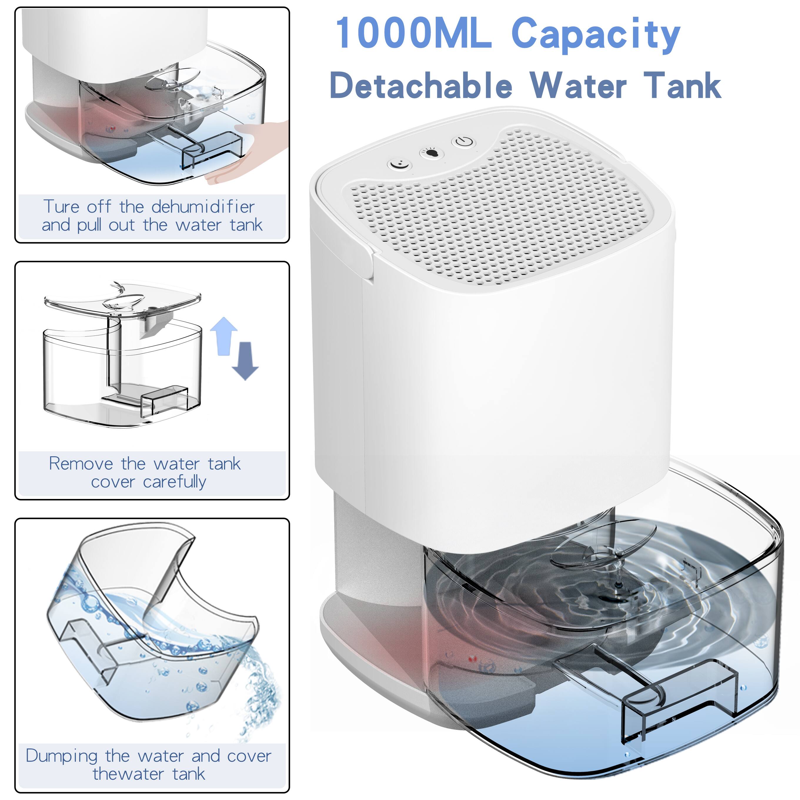 1000ML Capacity Detachable Water Tank

1. Turn off the dehumidifier and pull out the water tank.
2. Remove the water tank cover carefully.
3. Dumping the water and cover the water tank.