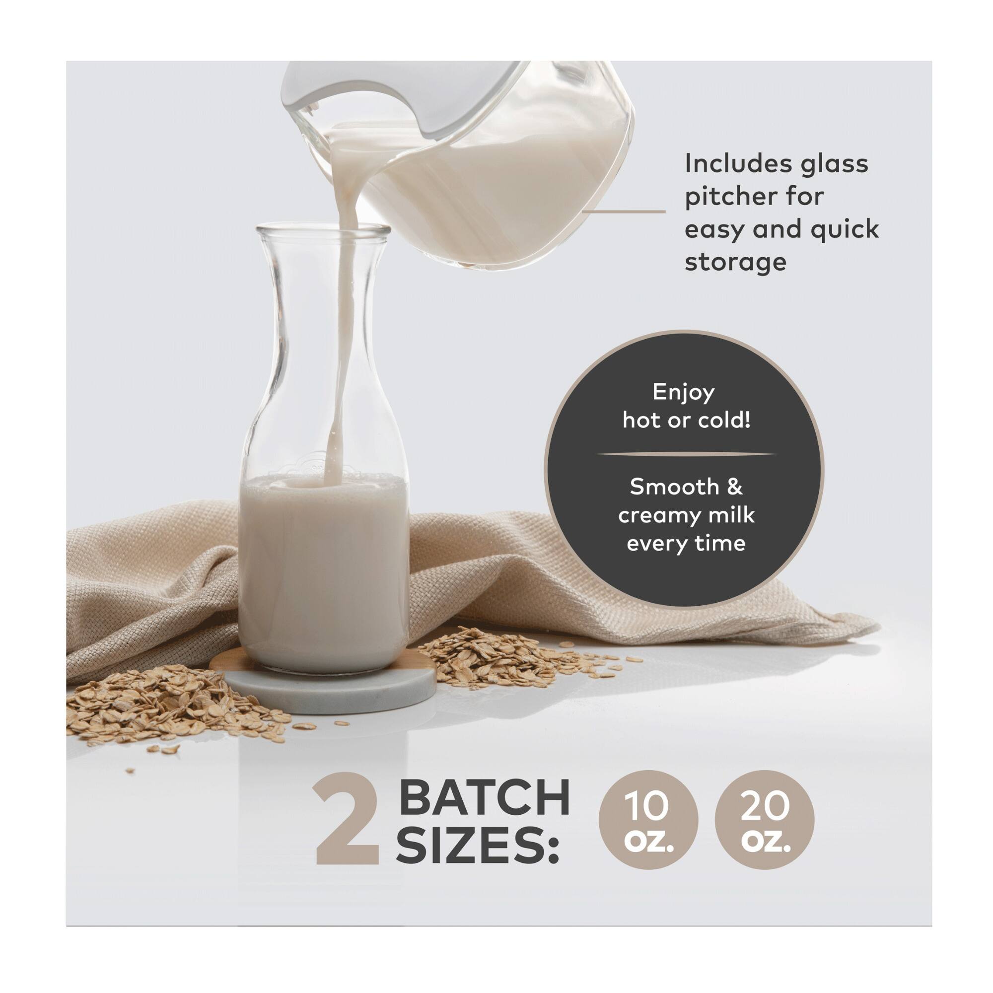 Includes glass pitcher for easy and quick storage

Enjoy hot or cold! Smooth & creamy milk every time

2 BATCH SIZES: 10 OZ. 20 OZ.