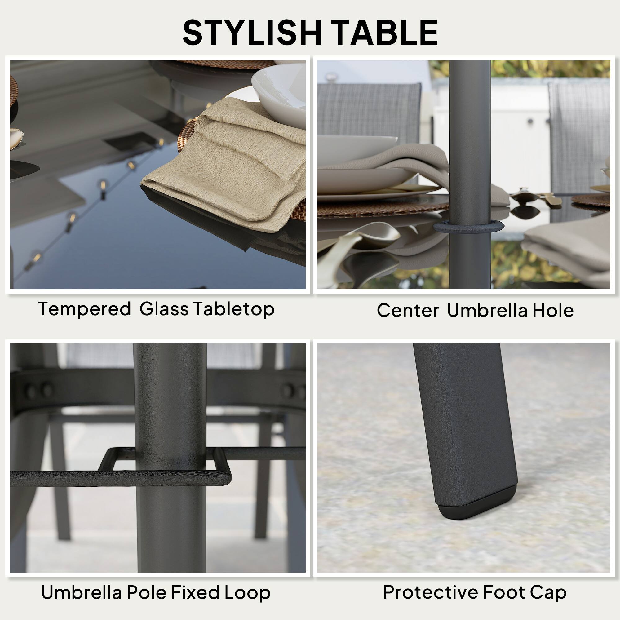 STYLISH TABLE

- Tempered Glass Tabletop
- Center Umbrella Hole
- Umbrella Pole Fixed Loop
- Protective Foot Cap