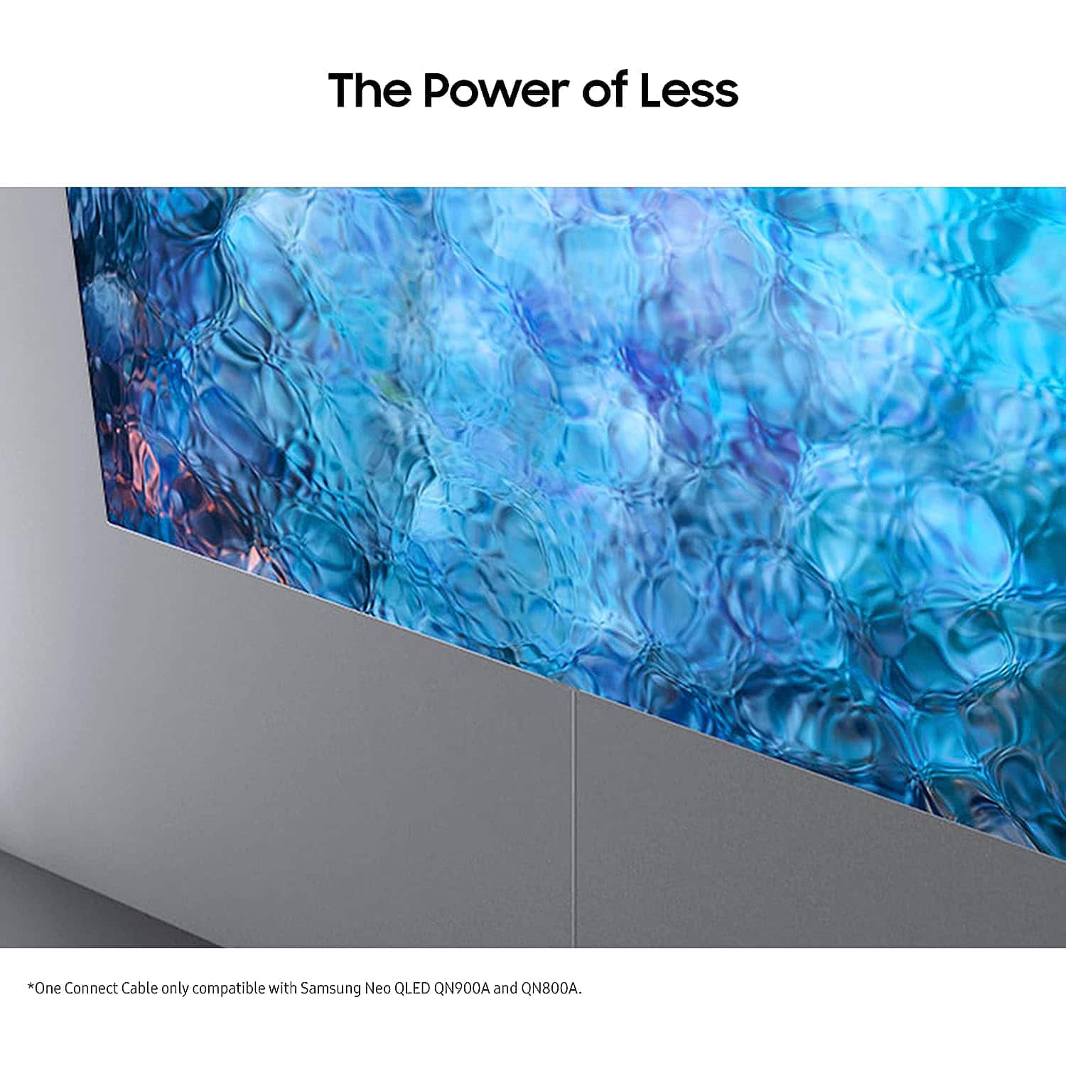 The Power of Less
*One Connect Cable only compatible with Samsung Neo QLED QN900A and QN800A.