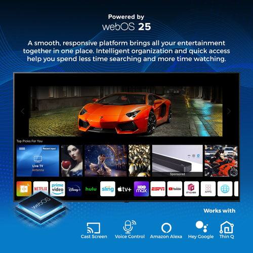 Powered by webOS 25

A smooth, responsive platform brings all your entertainment together in one place. Intelligent organization and quick access help you spend less time searching and more time watching.

Top Picks For You  
Imput Live TV Antenna  
Sponsored prime  
NETFLIX  
video  
Disney+  
hulu  
sling  
webOS  
HBO  
ESPN  
tv+  
max  
88 APPS  

Works with  
Cast Screen  
Voice Control  
Amazon Alexa  
Hey Google  
Thin Q