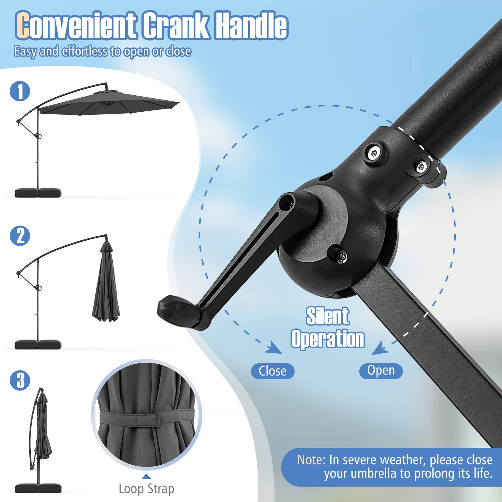 Convenient Crank Handle  
Easy and effortless to open or close  

1. Silent Operation  
   - Close  
   - Open  

2. Loop Strap  

Note: In severe weather, please close your umbrella to prolong its life.