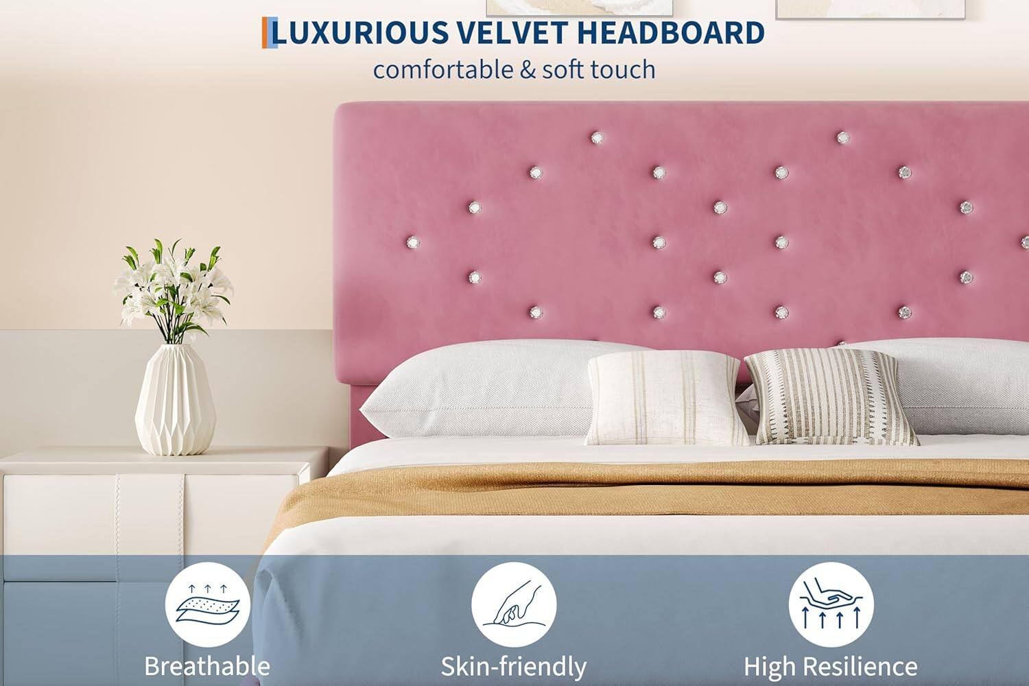 LUXURIOUS VELVET HEADBOARD  
comfortable & soft touch  

Breathable  
Skin-friendly  
High Resilience