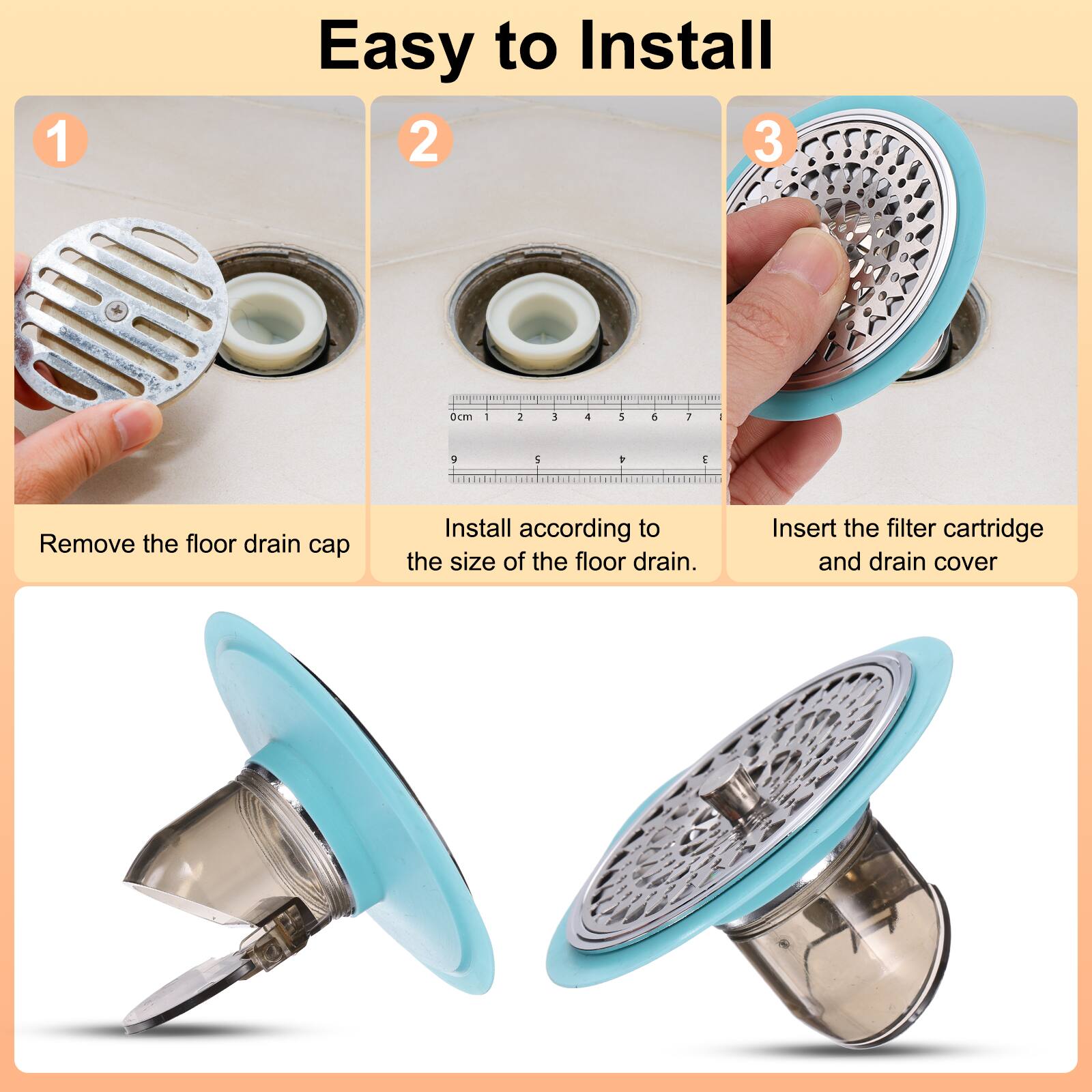 1. Easy to Install
2. 3 0cm - 1 3 4 6 1 - V 1 2
3. Remove the floor drain cap
4. Install according to the size of the floor drain.
5. Insert the filter cartridge and drain cover