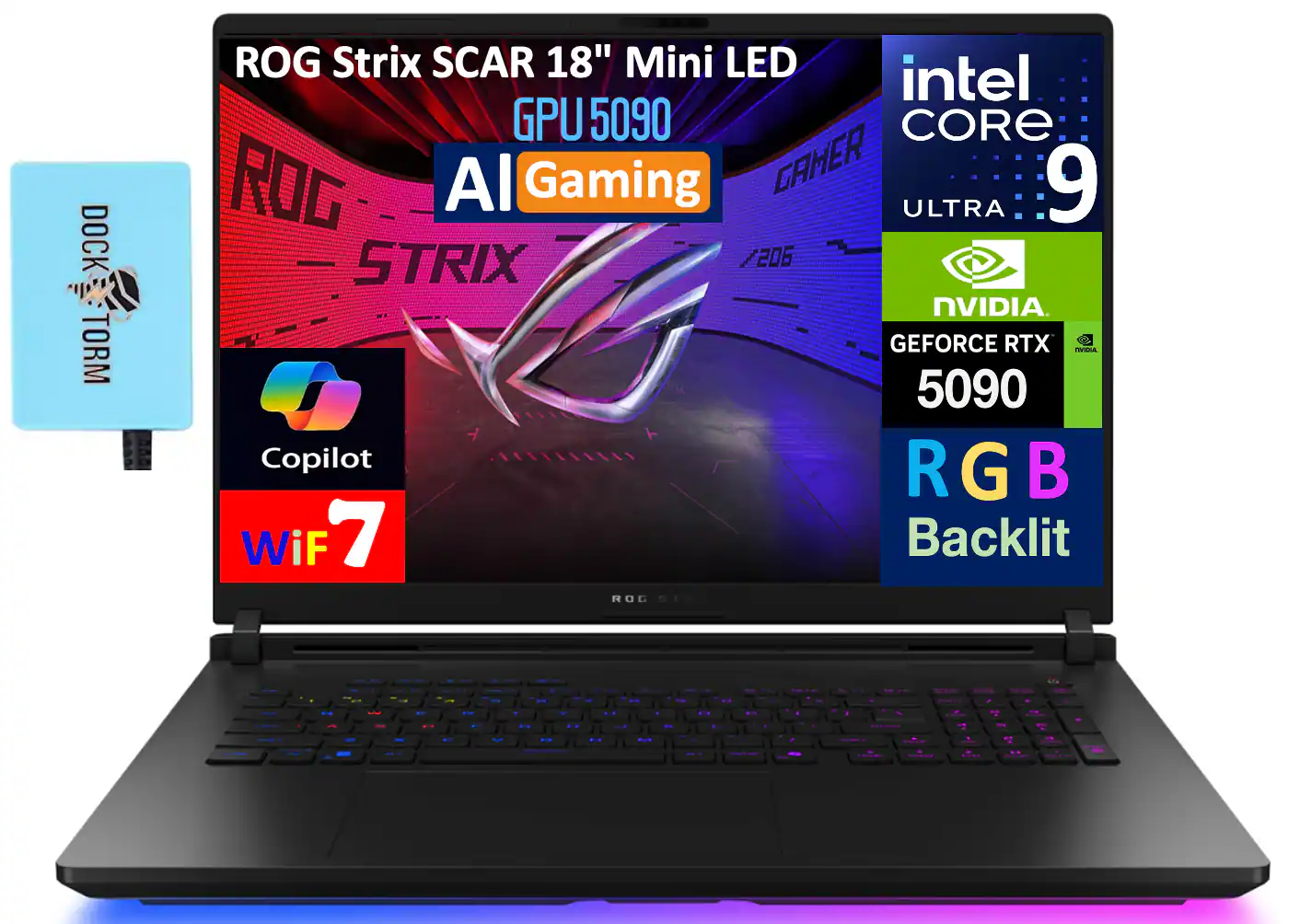 ROG Strix SCAR 18" Mini LED  
GPU 5090  
AI Gaming  
Intel Core 9 Ultra  
NVIDIA GeForce RTX 5090  
RGB Backlit  
WiFi 7  
Copilot  
Dock Torm