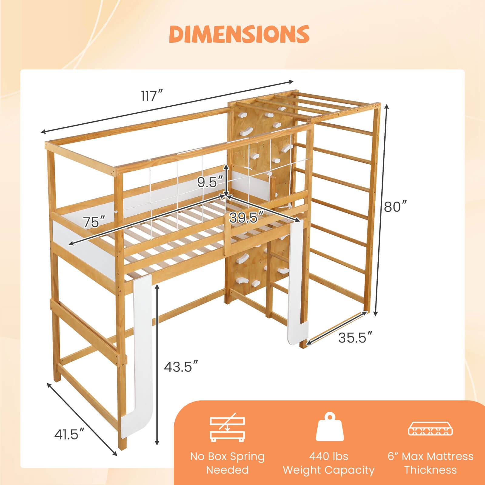 DIMENSIONS

- Length: 117"
- Width: 75"
- Height: 80"
- Depth: 39.5"
- Height from floor to top of frame: 43.5"
- Height from floor to bottom of frame: 35.5"
- Height from floor to bottom of frame (with mattress): 41.5"
- Height from floor to top of frame (with mattress): 9.5"

No Box Spring Needed

Weight Capacity: 440 lbs

Max Mattress Thickness: 6"