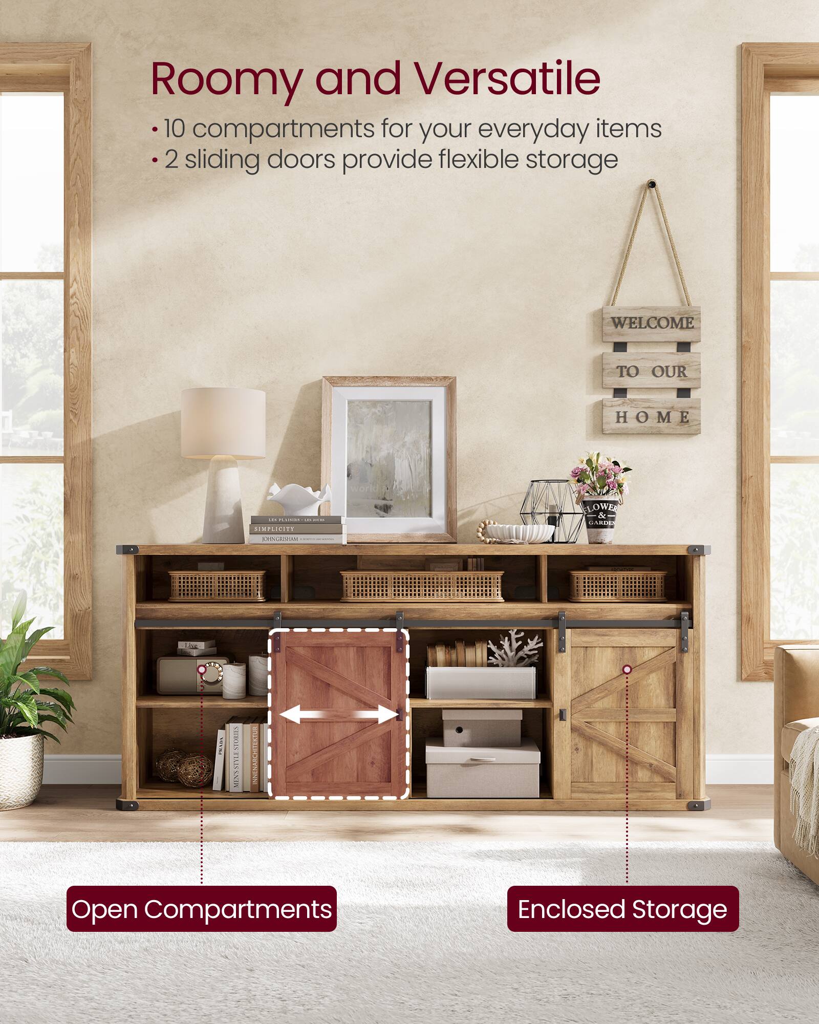 Roomy and Versatile  
- 10 compartments for your everyday items  
- 2 sliding doors provide flexible storage  

WELCOME TO OUR HOME  

Open Compartments  
Enclosed Storage