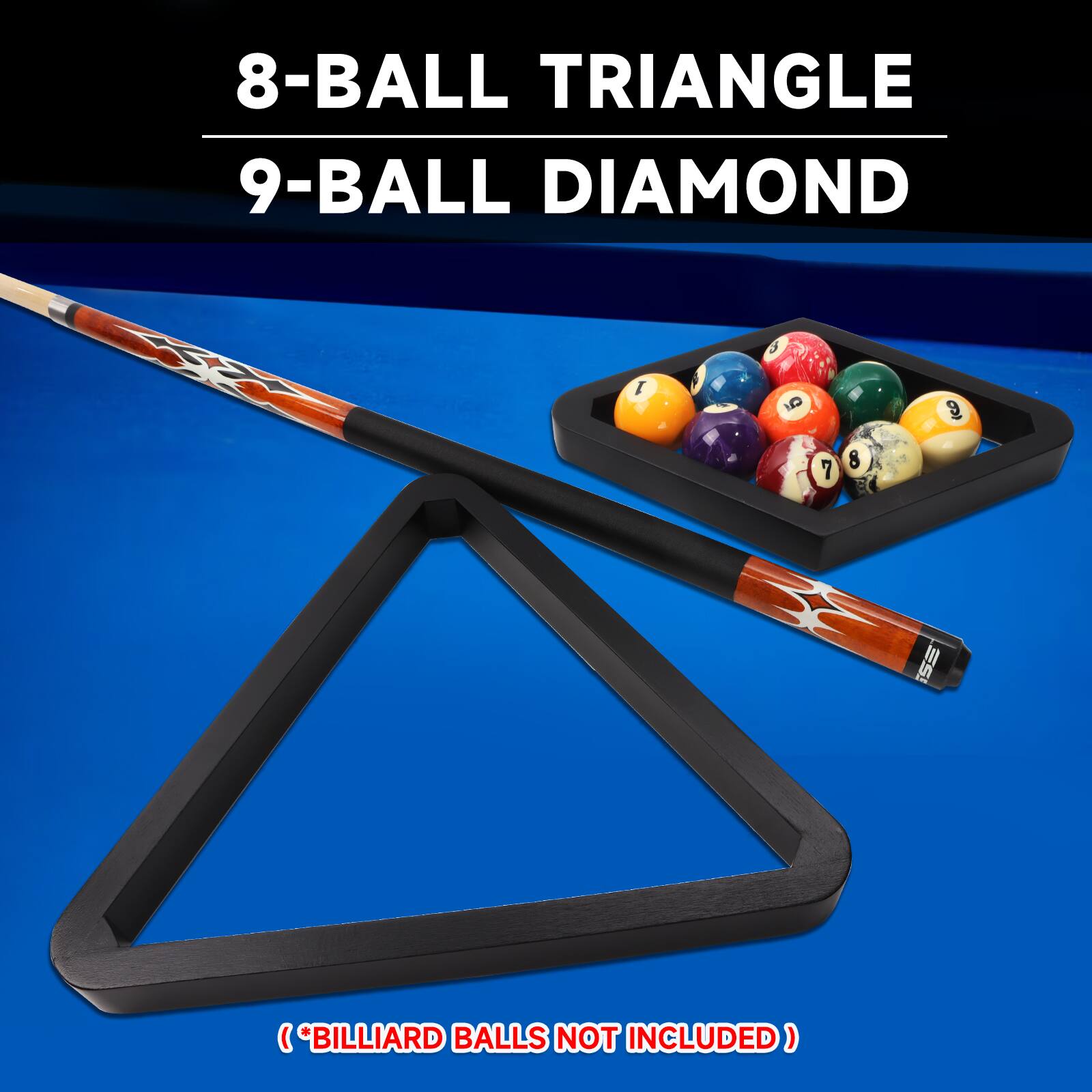 8-BALL TRIANGLE
9-BALL DIAMOND
(*BILLIARD BALLS NOT INCLUDED)