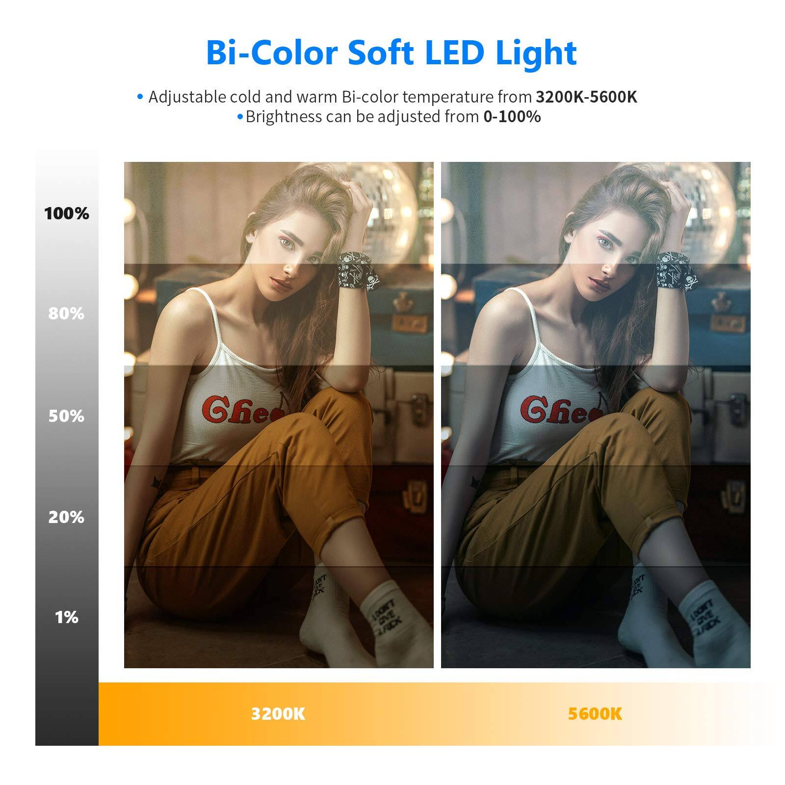 Bi-Color Soft LED Light

- Adjustable cold and warm Bi-color temperature from 3200K-5600K
- Brightness can be adjusted from 0-100%

100% 80% 50% 20% 1%

3200K 5600K