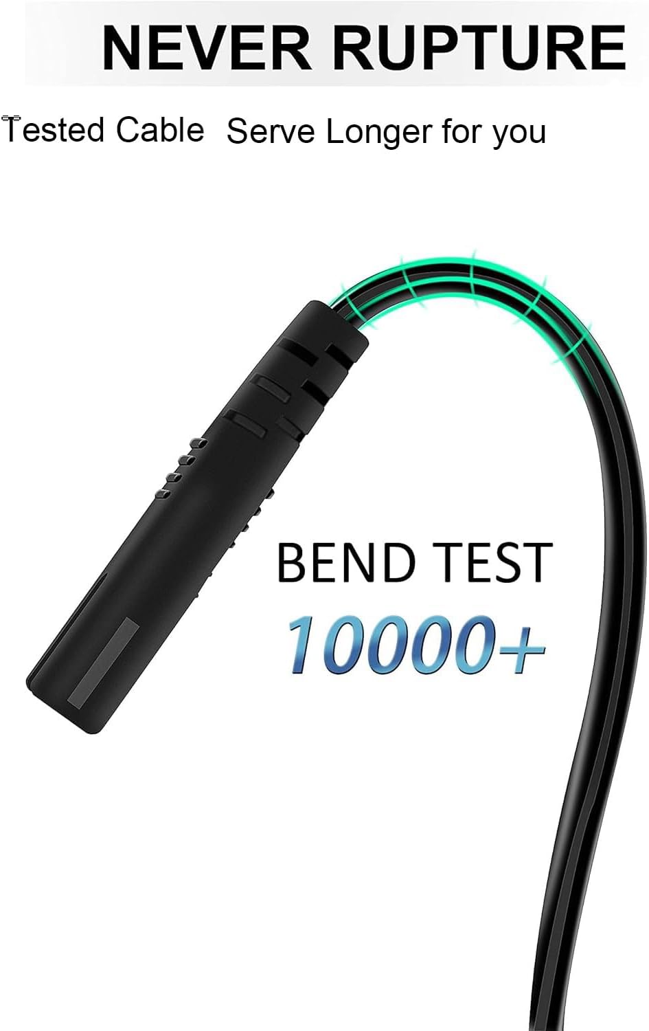 NEVER RUPTURE  
Tested Cable Serve Longer for you  

BEND TEST  
10000+