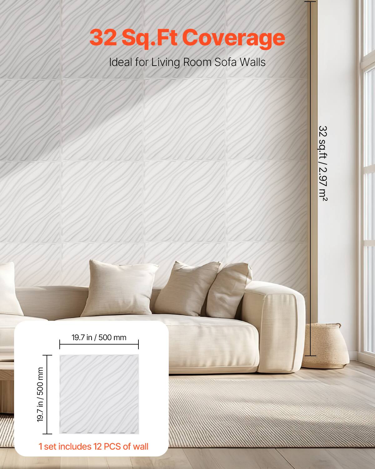 32 Sq.Ft Coverage  
Ideal for Living Room Sofa Walls  

32 sq.ft / 2.97 m²  

19.7 in / 500 mm  

1 set includes 12 PCS of wall