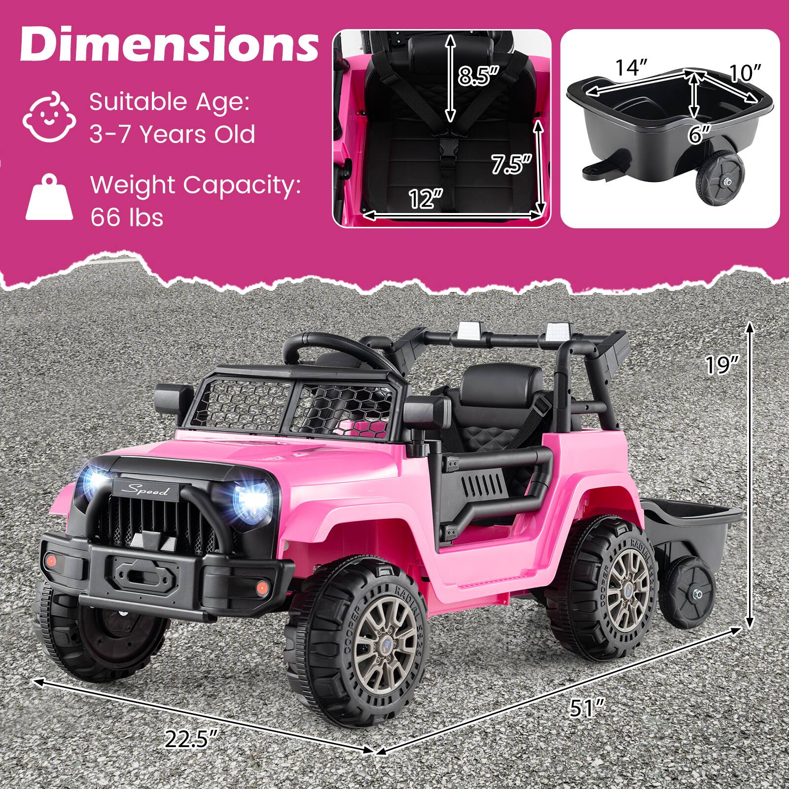 Dimensions  
Suitable Age: 3-7 Years Old  
Weight Capacity: 66 lbs  

8.5"  
7.5"  
12"  
14"  
10"  
6"  
19"  
22.5"  
51"