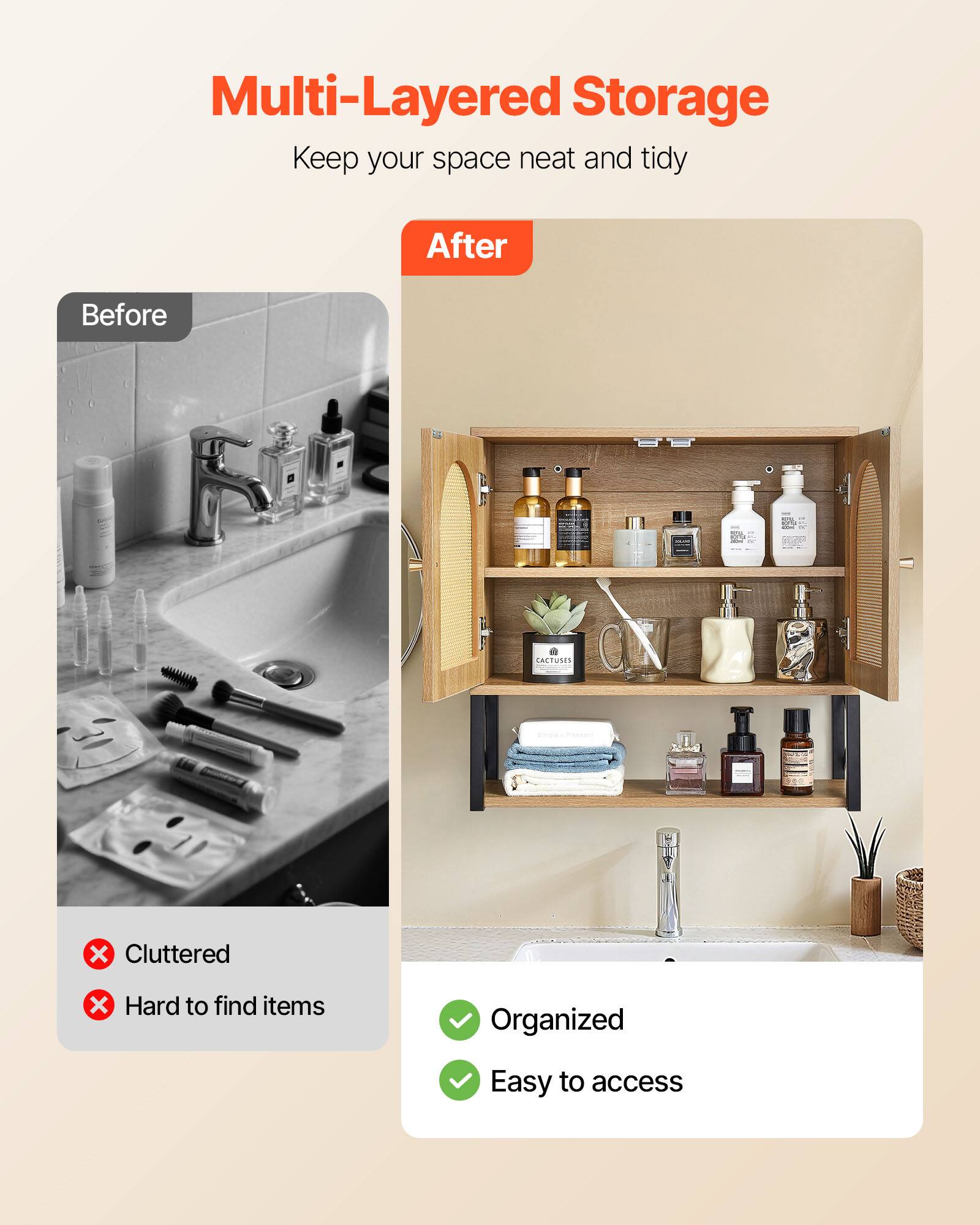 Multi-Layered Storage  
Keep your space neat and tidy  

Before  
Cluttered  
Hard to find items  

After  
Organized  
Easy to access