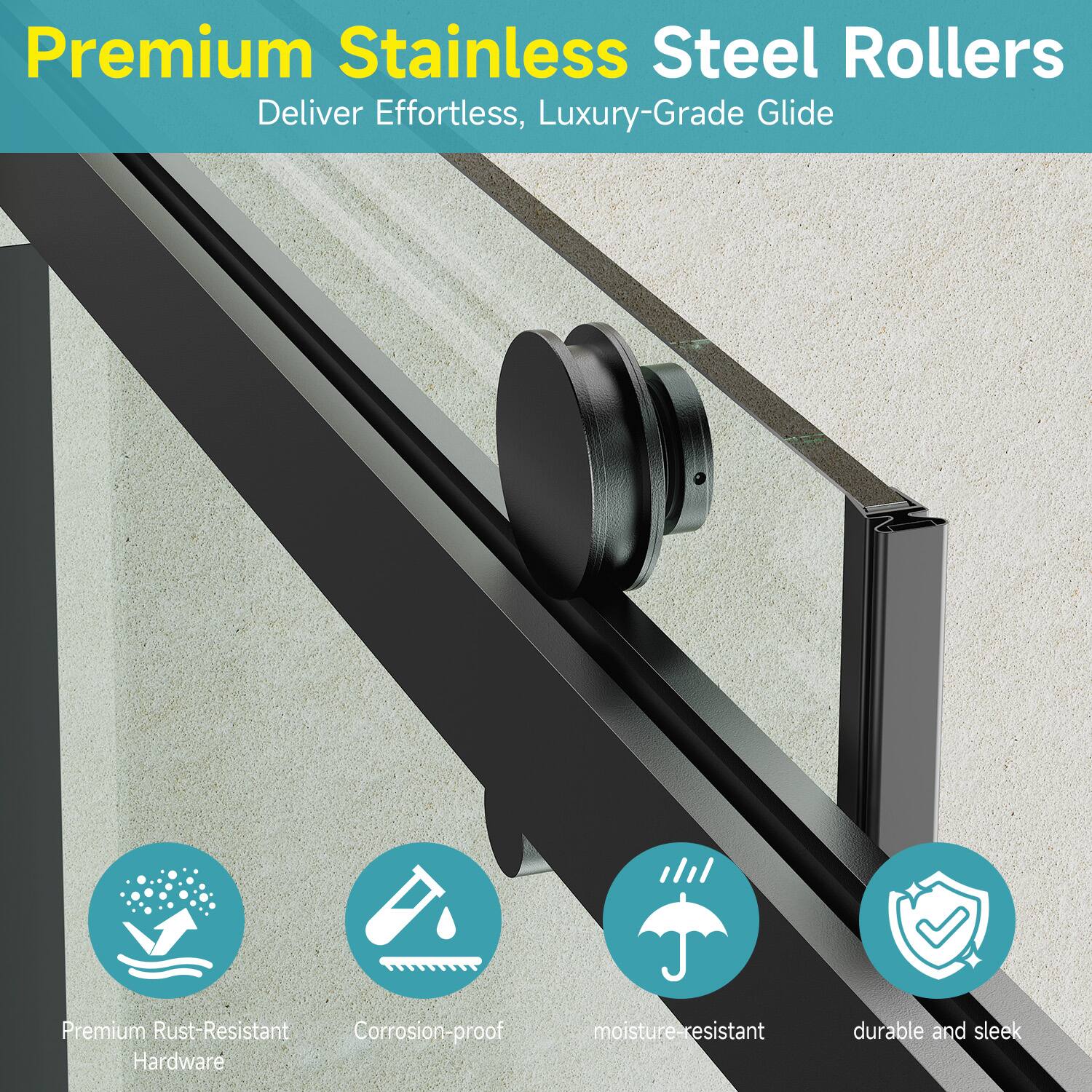 Premium Stainless Steel Rollers Deliver Effortless, Luxury-Grade Glide

- Premium Rust-Resistant Hardware
- Corrosion-proof
- Moisture-resistant
- Durable and sleek