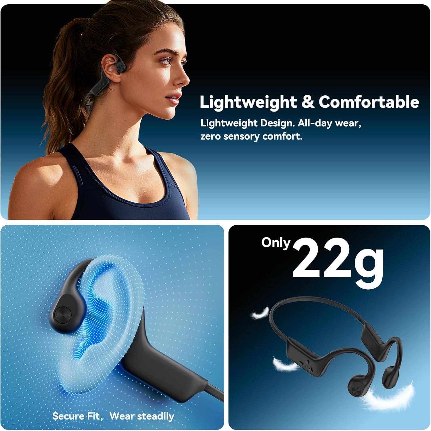 Lightweight & Comfortable  
Lightweight Design. All-day wear, zero sensory comfort.  

Only 22g  
Secure Fit, Wear steadily