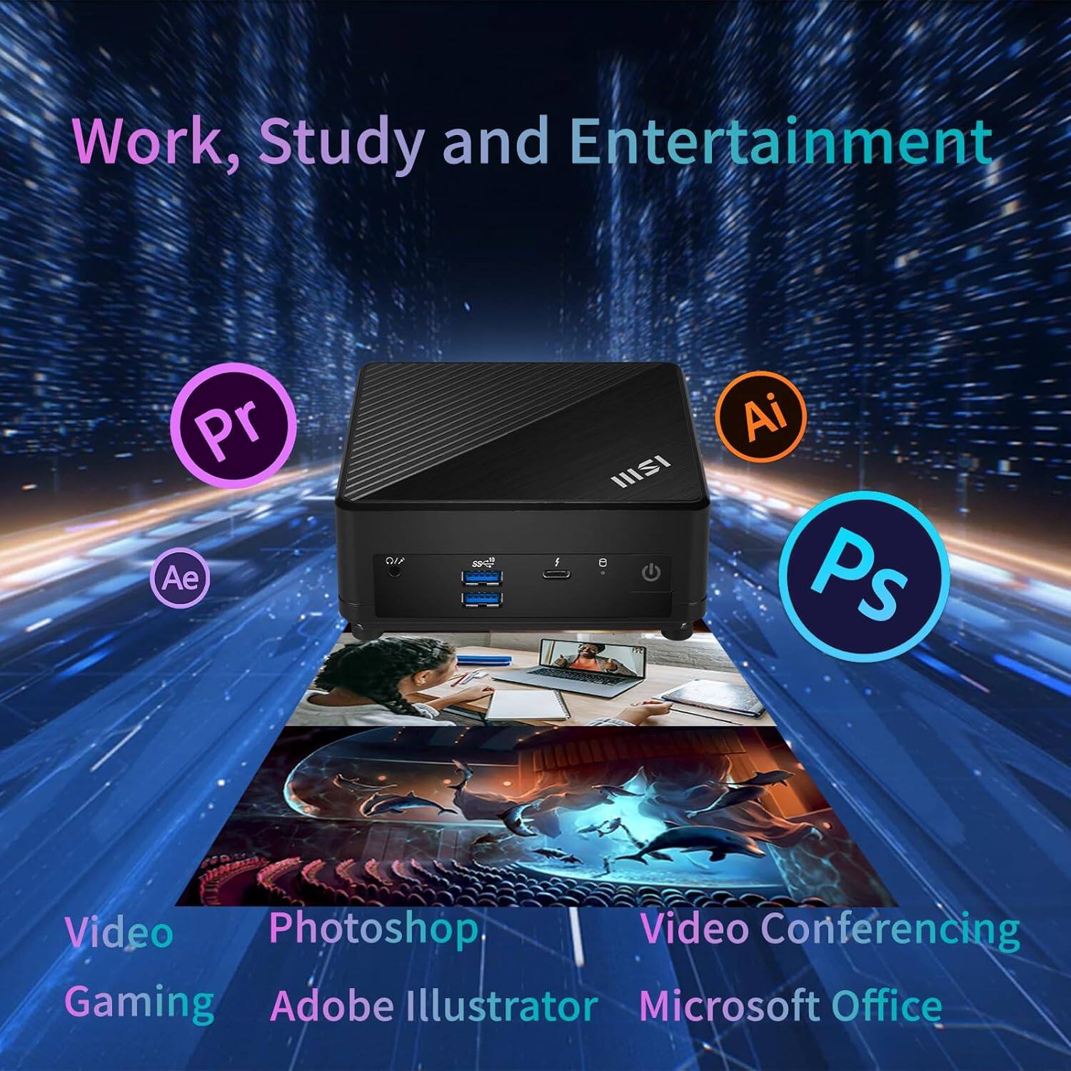 Work, Study and Entertainment

- Video Gaming
- Photoshop
- Adobe Illustrator
- Video Conferencing
- Microsoft Office

Pr (Premiere Pro)
Ae (After Effects)
Ai (Illustrator)
Ps (Photoshop)