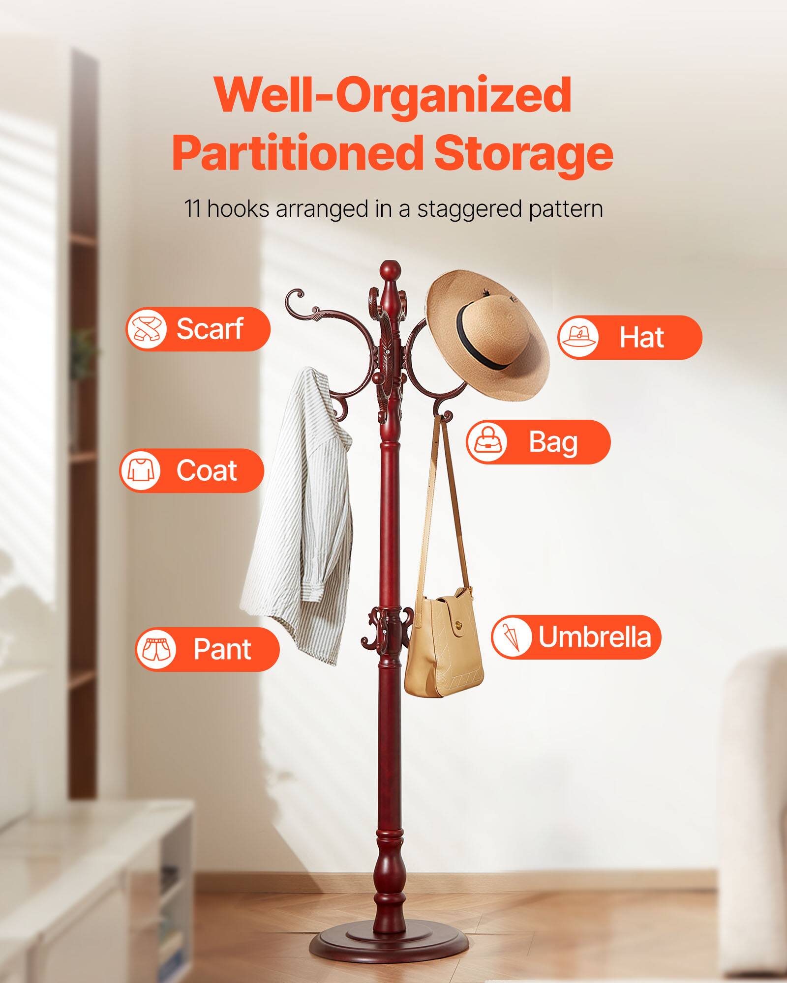 Well-Organized Partitioned Storage

11 hooks arranged in a staggered pattern

- Scarf
- Coat
- Pant
- Hat
- Bag
- Umbrella