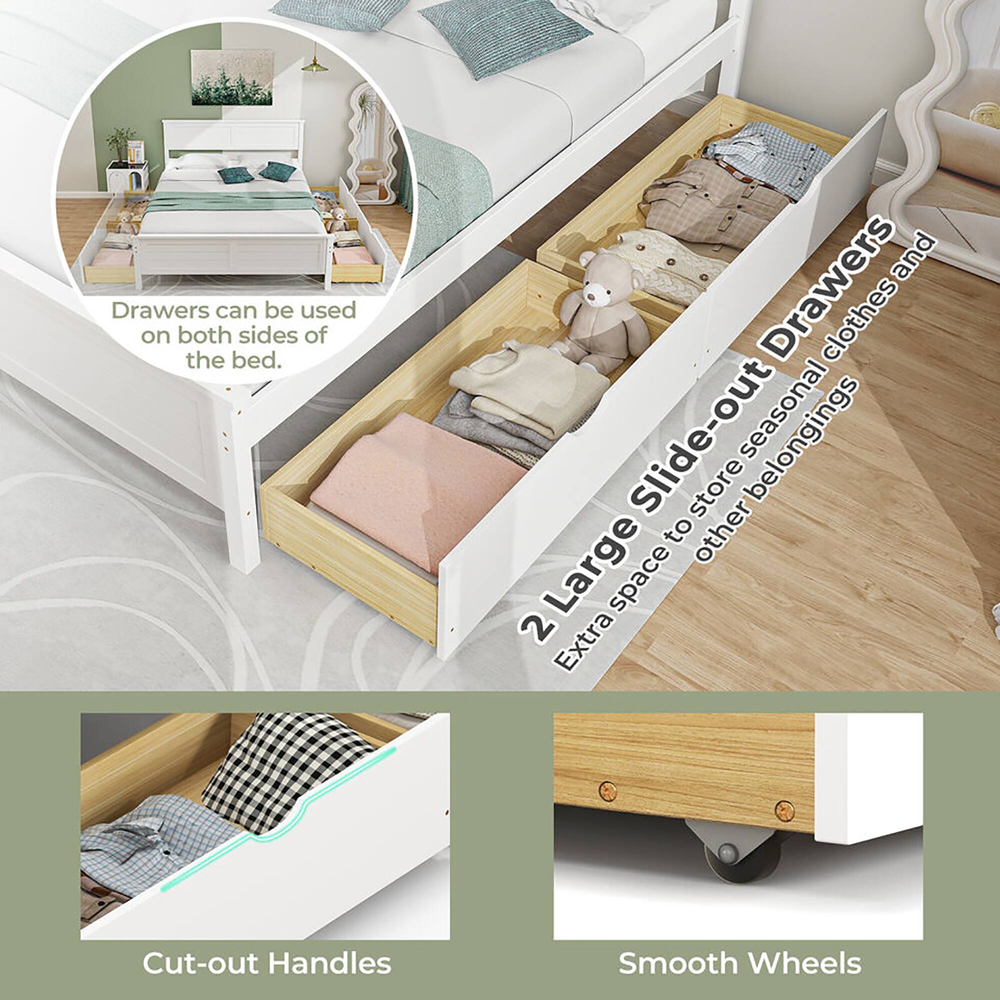 Drawers can be used on both sides of the bed.

2 Large Slide-out Drawers  
Extra space to store seasonal clothes and other belongings

Cut-out Handles

Smooth Wheels
