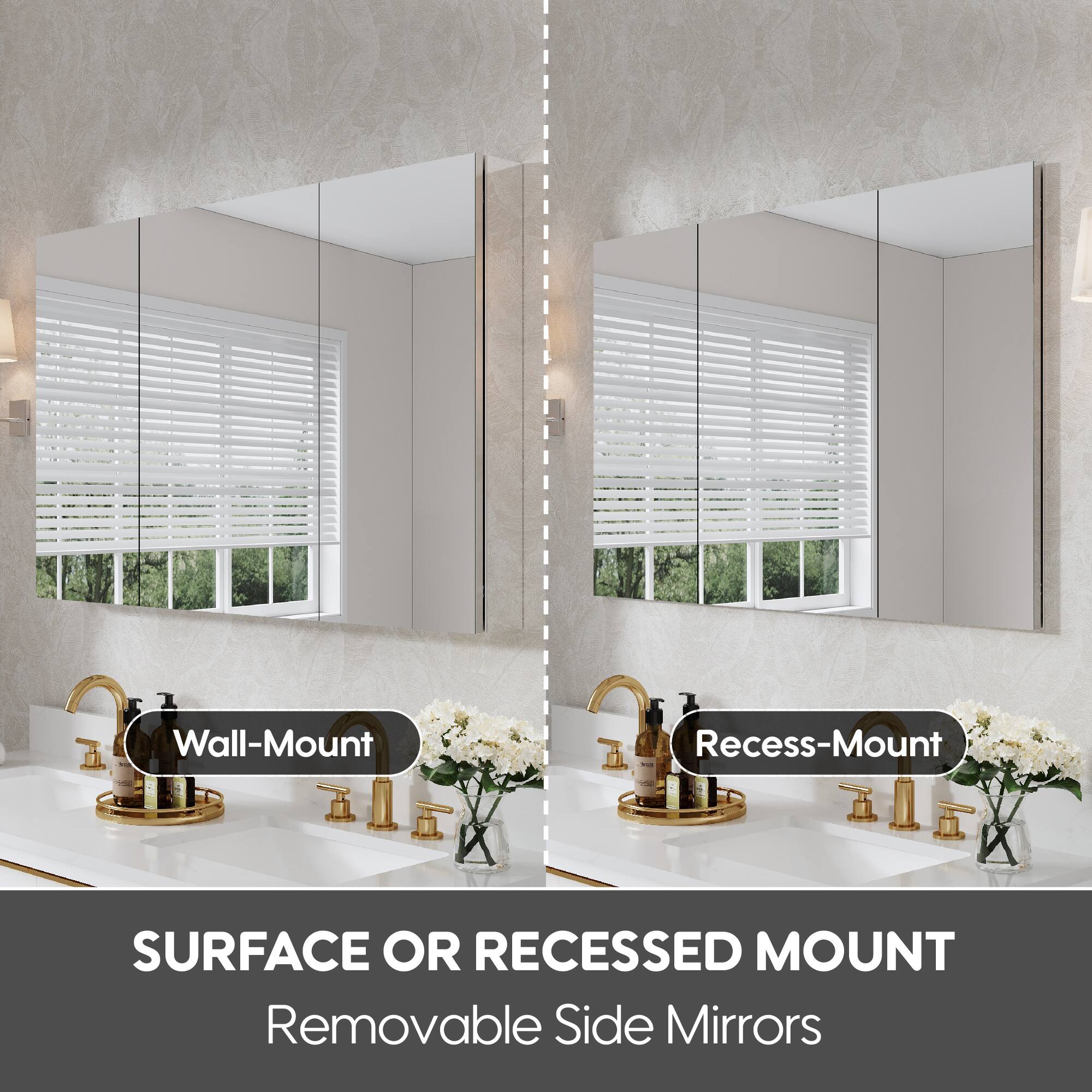 Wall-Mount  
Recess-Mount  

SURFACE OR RECESSED MOUNT  
Removable Side Mirrors