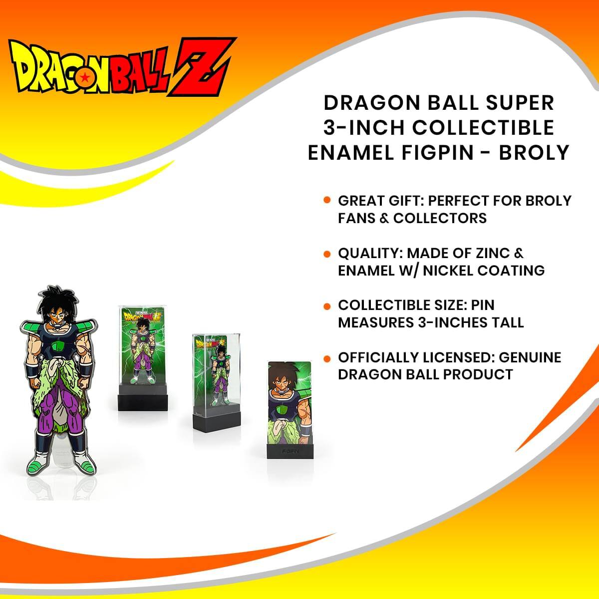 DRAGON BALL SUPER 3-INCH COLLECTIBLE ENAMEL FIGPIN - BROLY

- GREAT GIFT: PERFECT FOR BROLY FANS & COLLECTORS
- QUALITY: MADE OF ZINC & ENAMEL W/ NICKEL COATING
- COLLECTIBLE SIZE: PIN MEASURES 3-INCHES TALL
- OFFICIALLY LICENSED: GENUINE DRAGON BALL PRODUCT